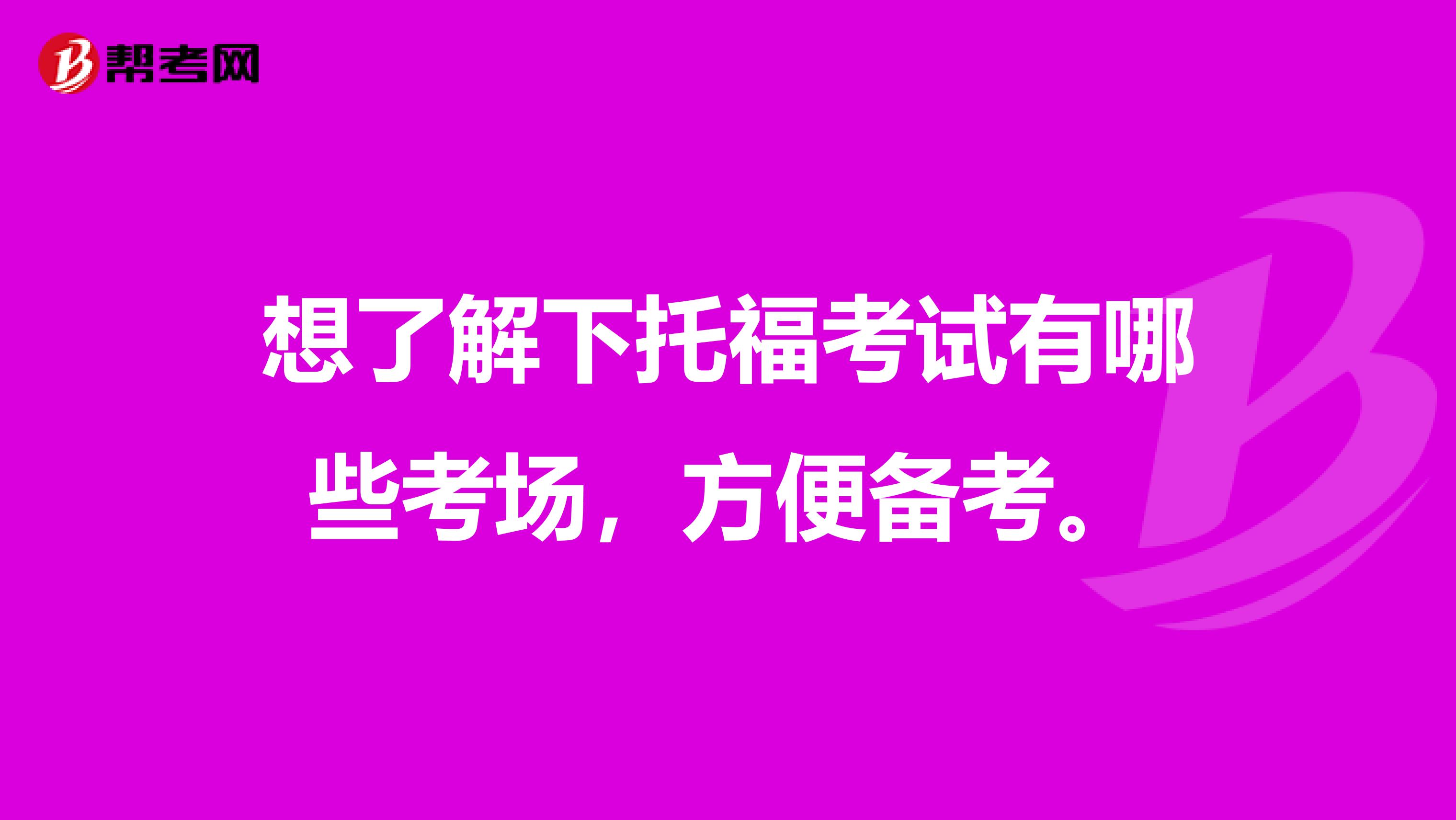 想了解下托福考试有哪些考场，方便备考。