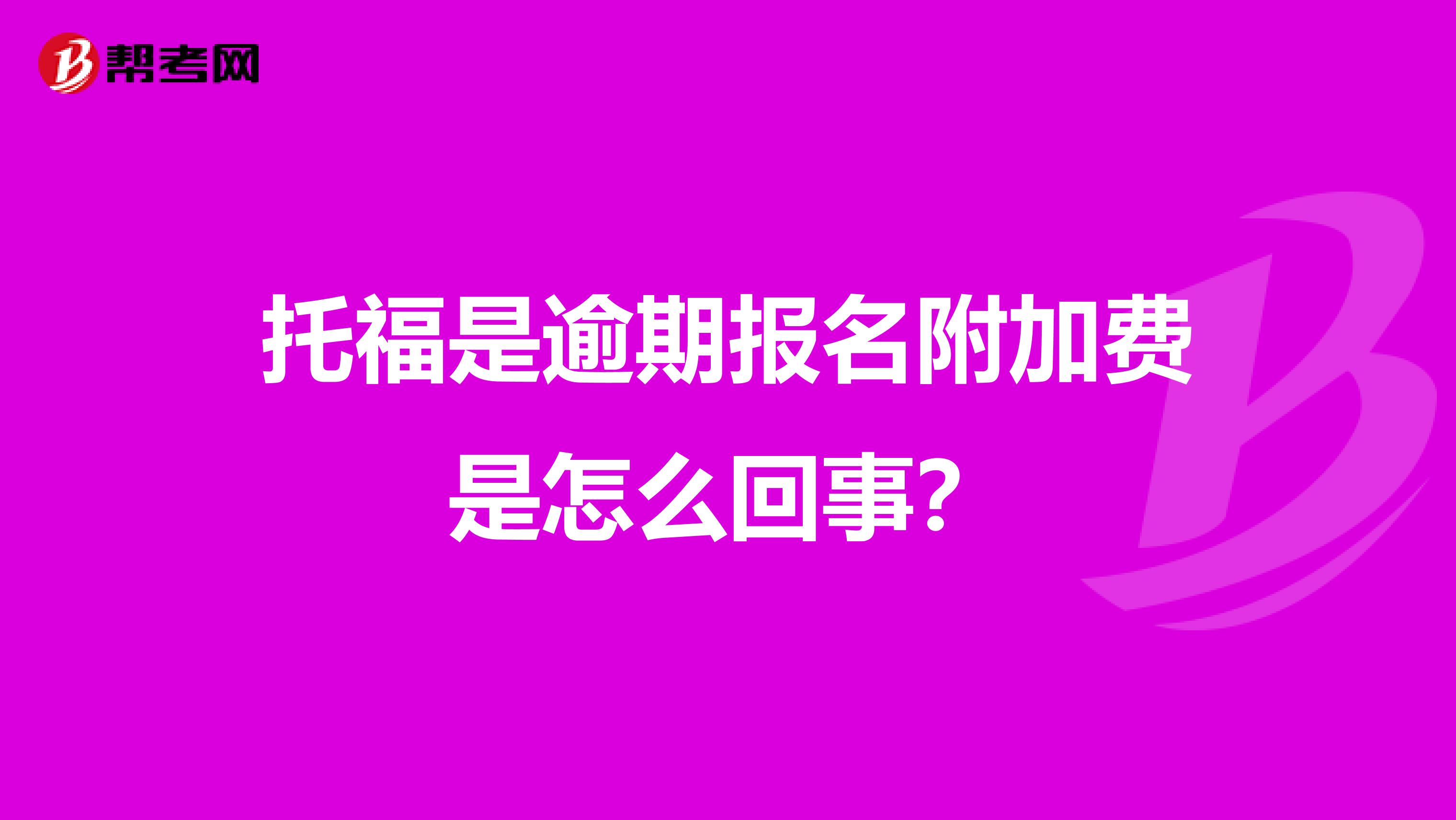 托福是逾期报名附加费是怎么回事？