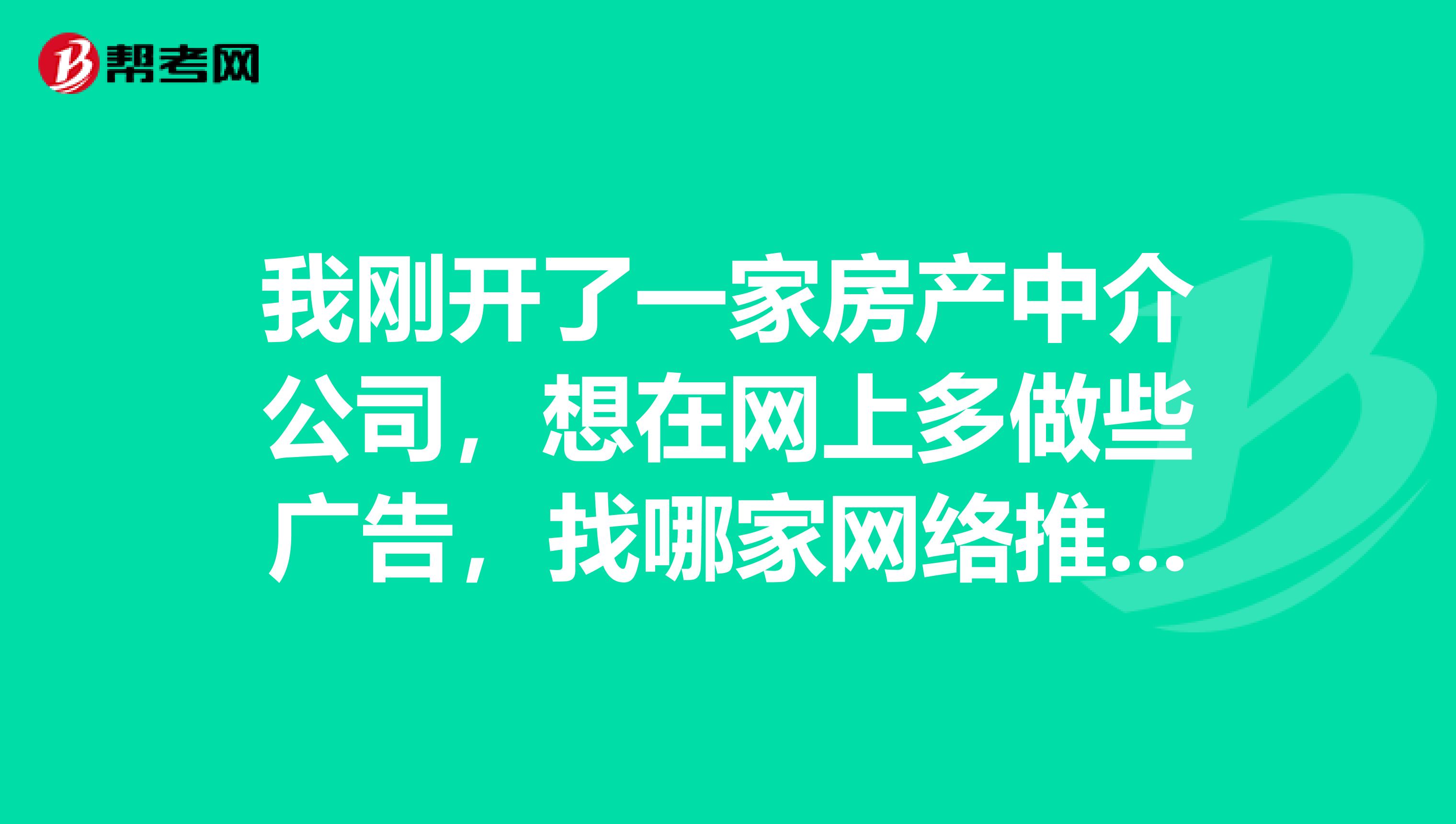 我刚开了一家房产中介公司,想在网上多做些广告,找哪家网络推广公司比较好啊?