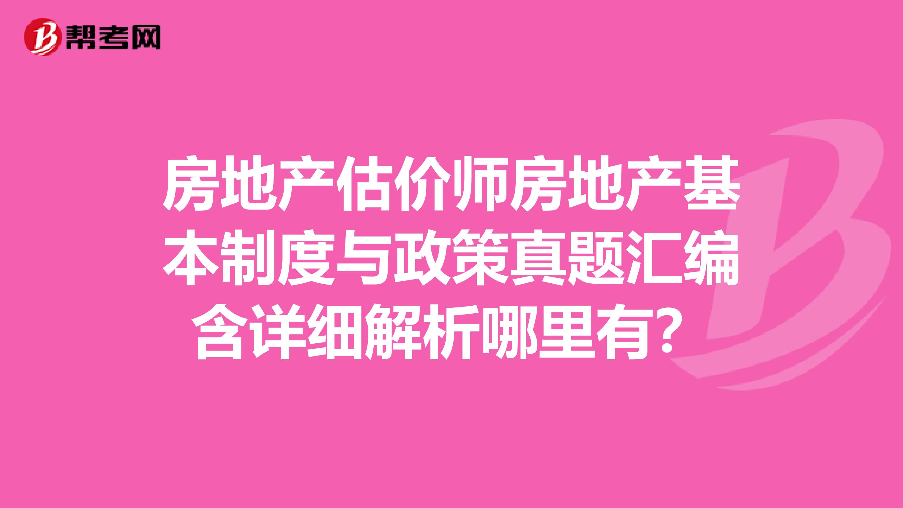 房地产估价师房地产基本制度与政策真题汇编含详细解析哪里有?