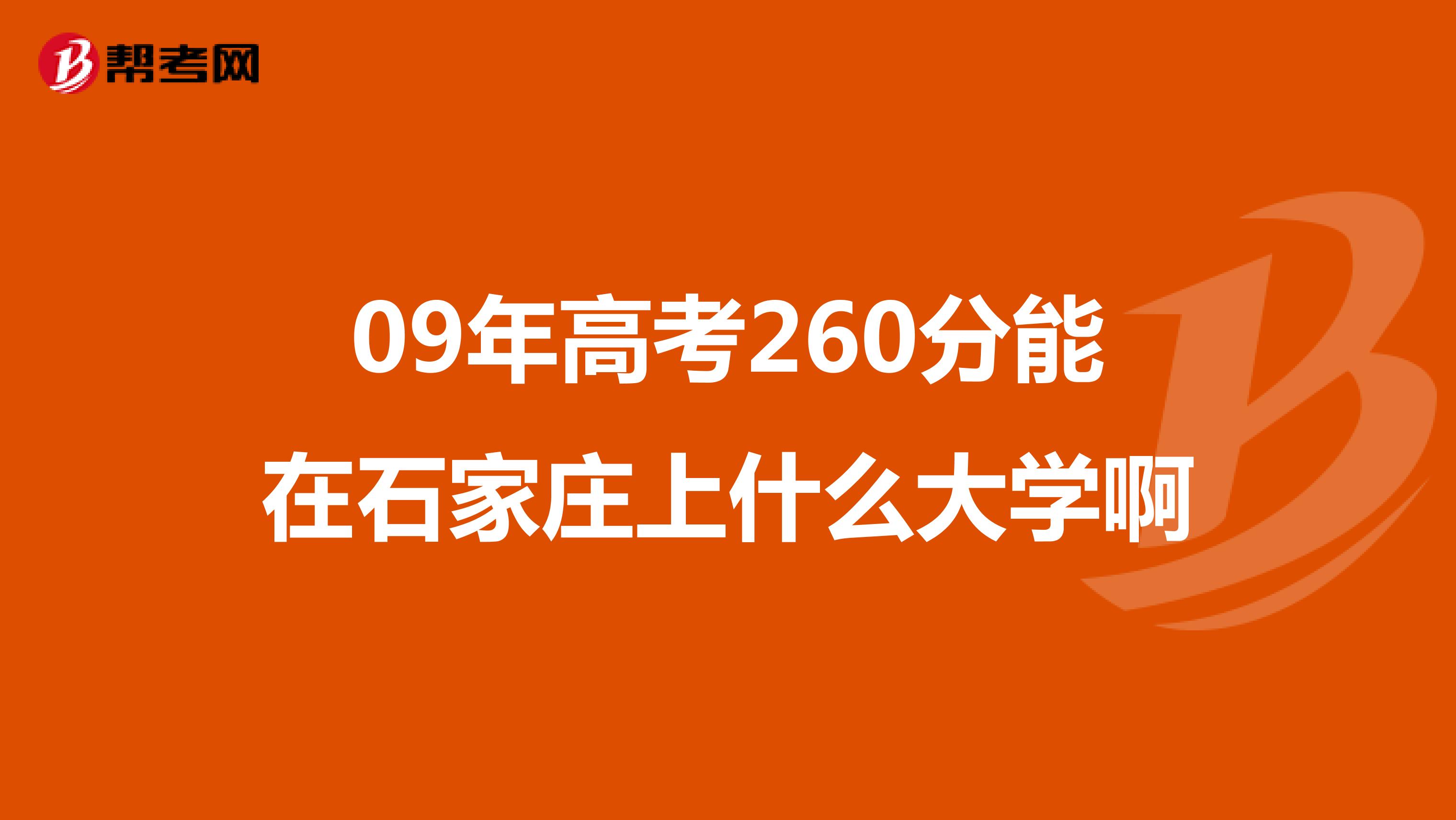 09年高考260分能在石家庄上什么大学啊