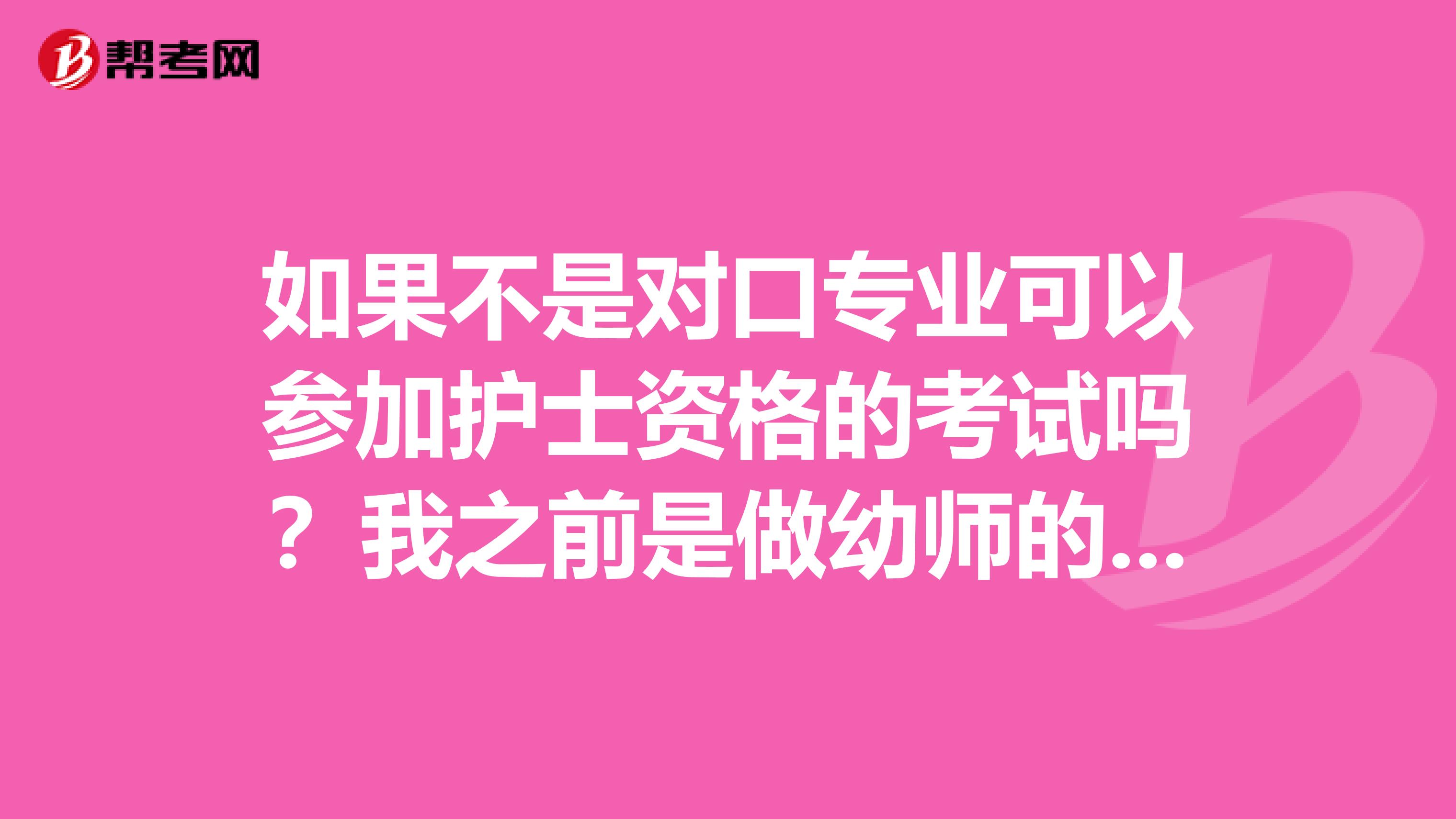 如果不是对口专业可以参加护士资格的考试吗?我之前是做幼师的,在天津