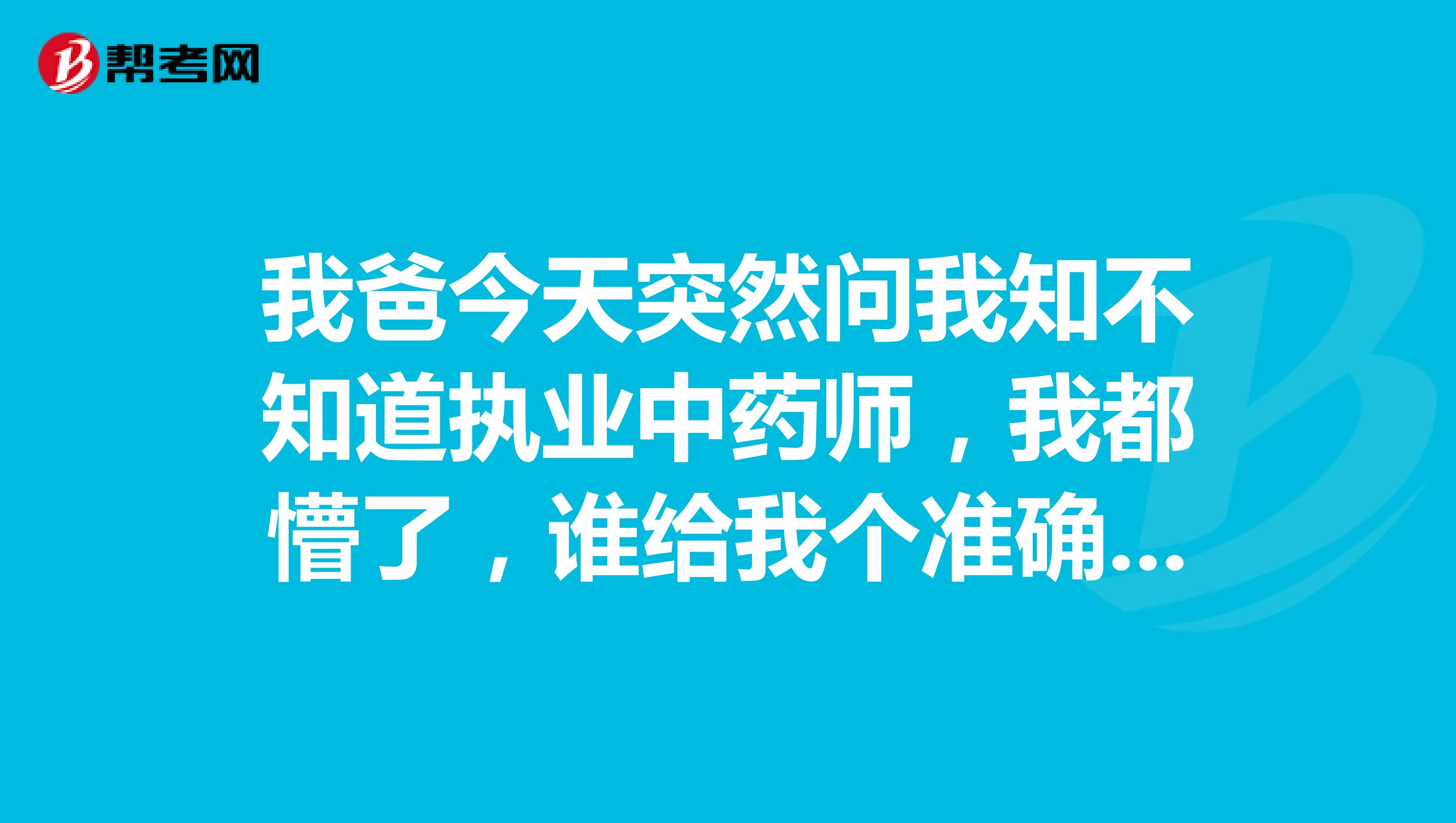 我爸今天突然问我知不知道执业中药师,我都懵了,谁给我个准确答案?