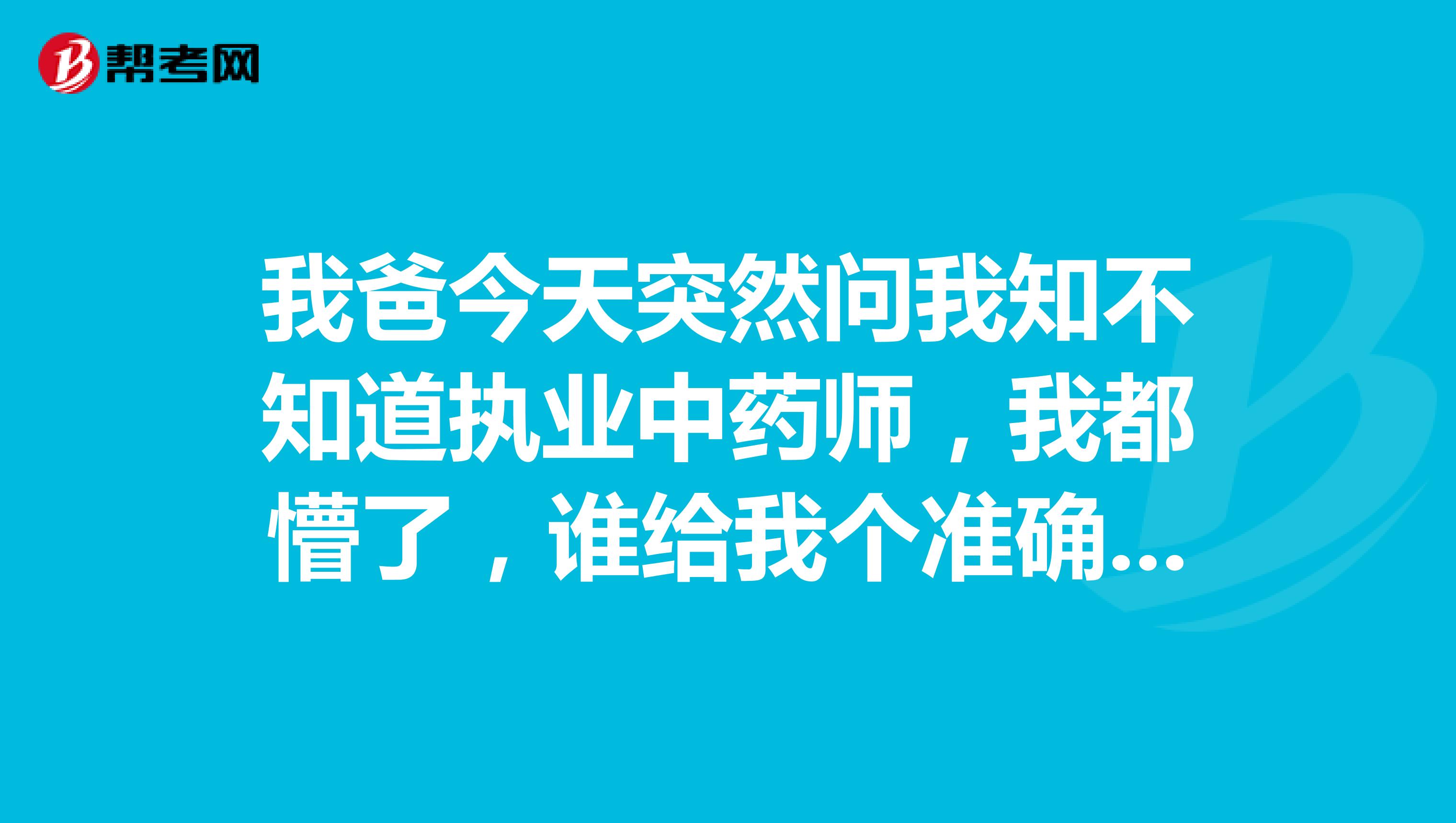 我爸今天突然问我知不知道执业中药师，我都懵了，谁给我个准确答案？