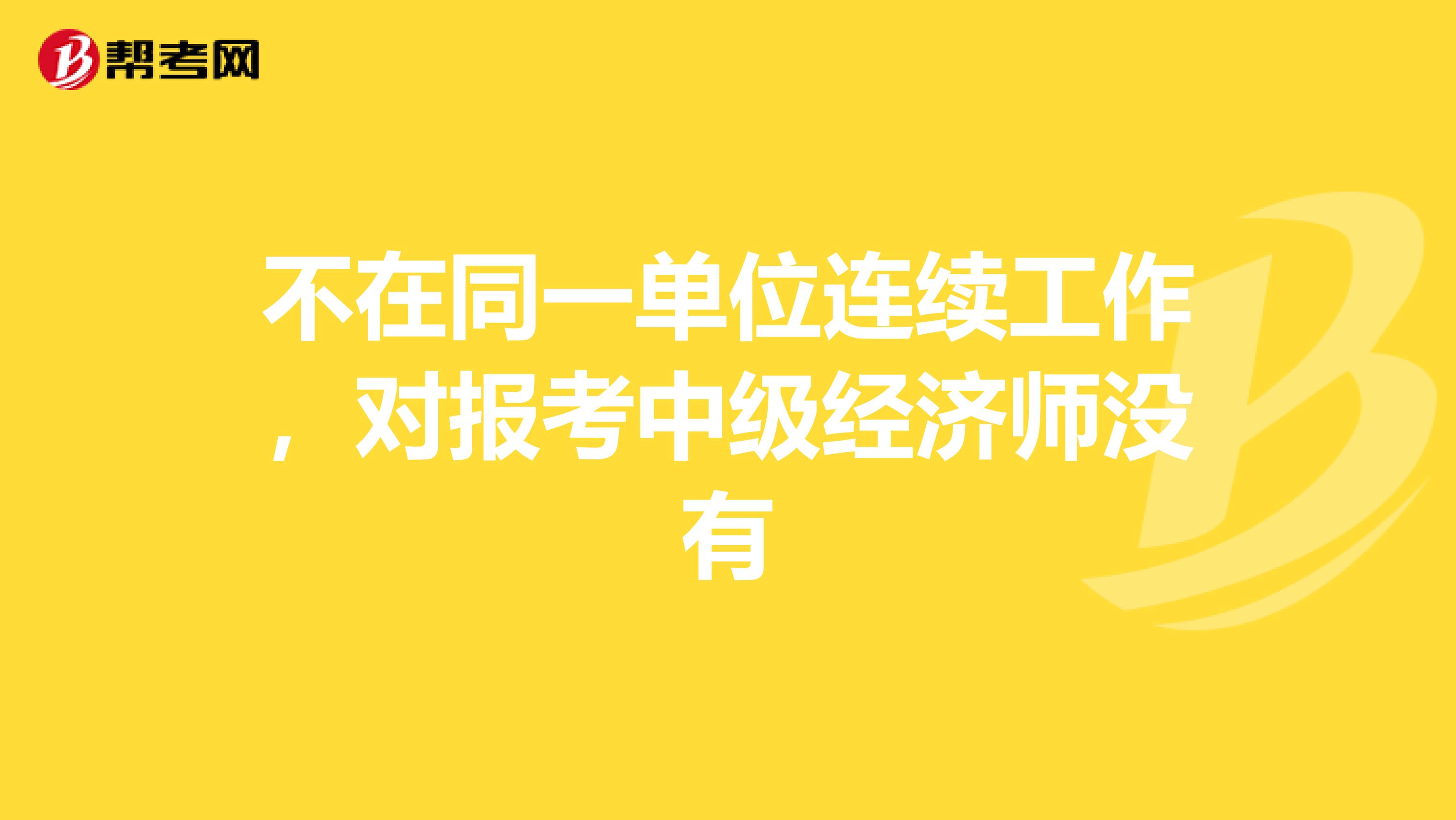 不在同一單位連續(xù)工作，對報(bào)考中級經(jīng)濟(jì)師沒有