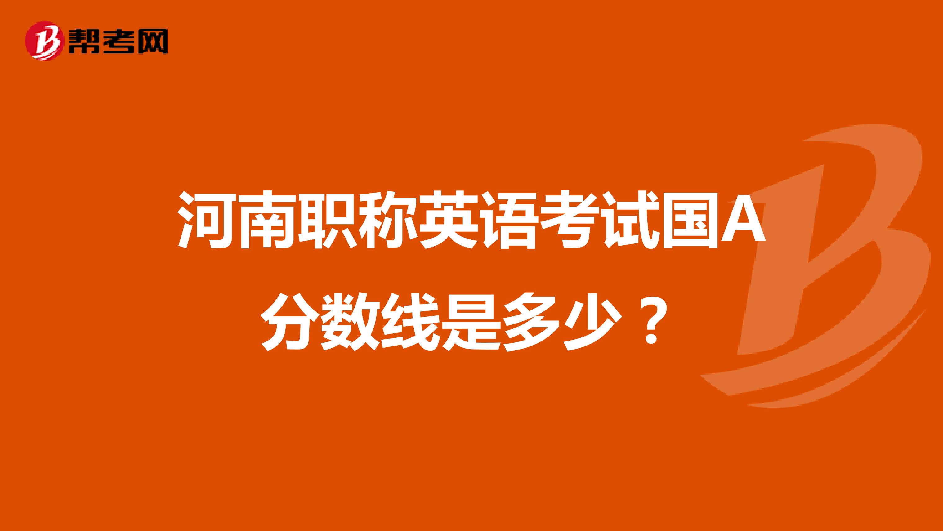 河南职称英语考试国A分数线是多少?