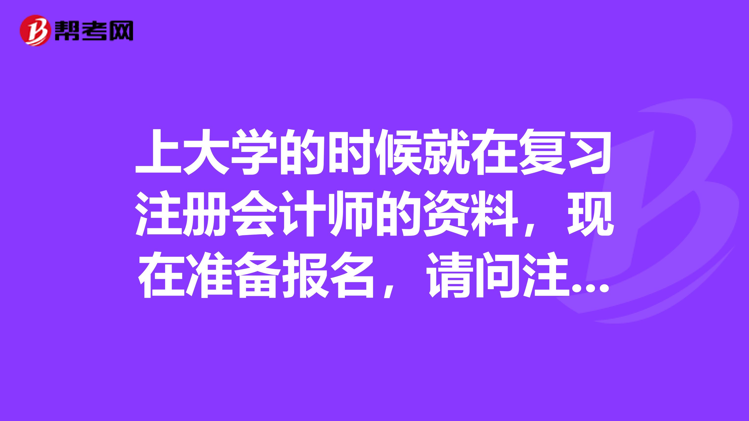 上大學(xué)的時候就在復(fù)習(xí)注冊會計師的資料，現(xiàn)在準備報名，請問注冊會計師報名需要注意些什么呢？