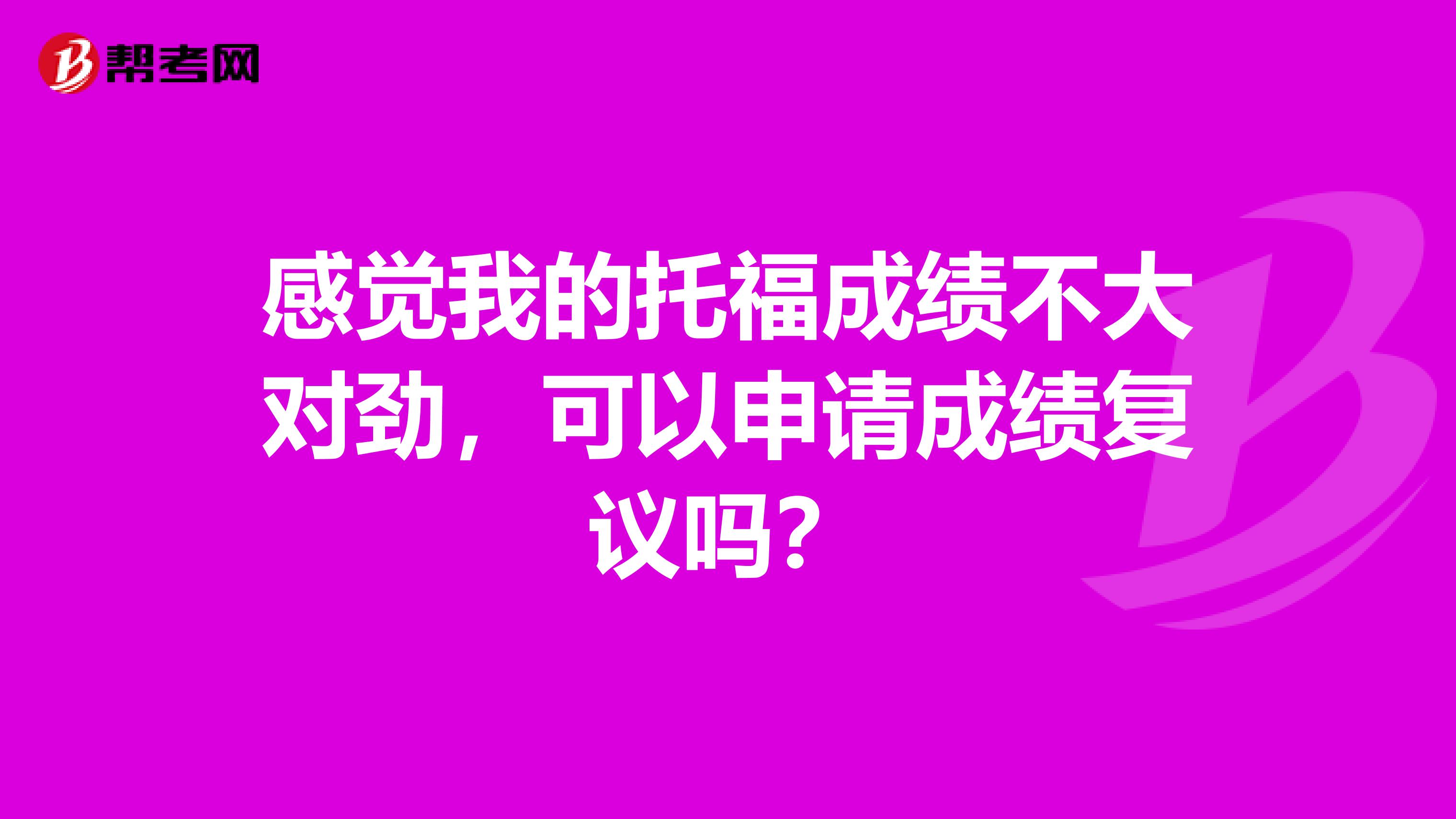 感觉我的托福成绩不大对劲,可以申请成绩复议吗?