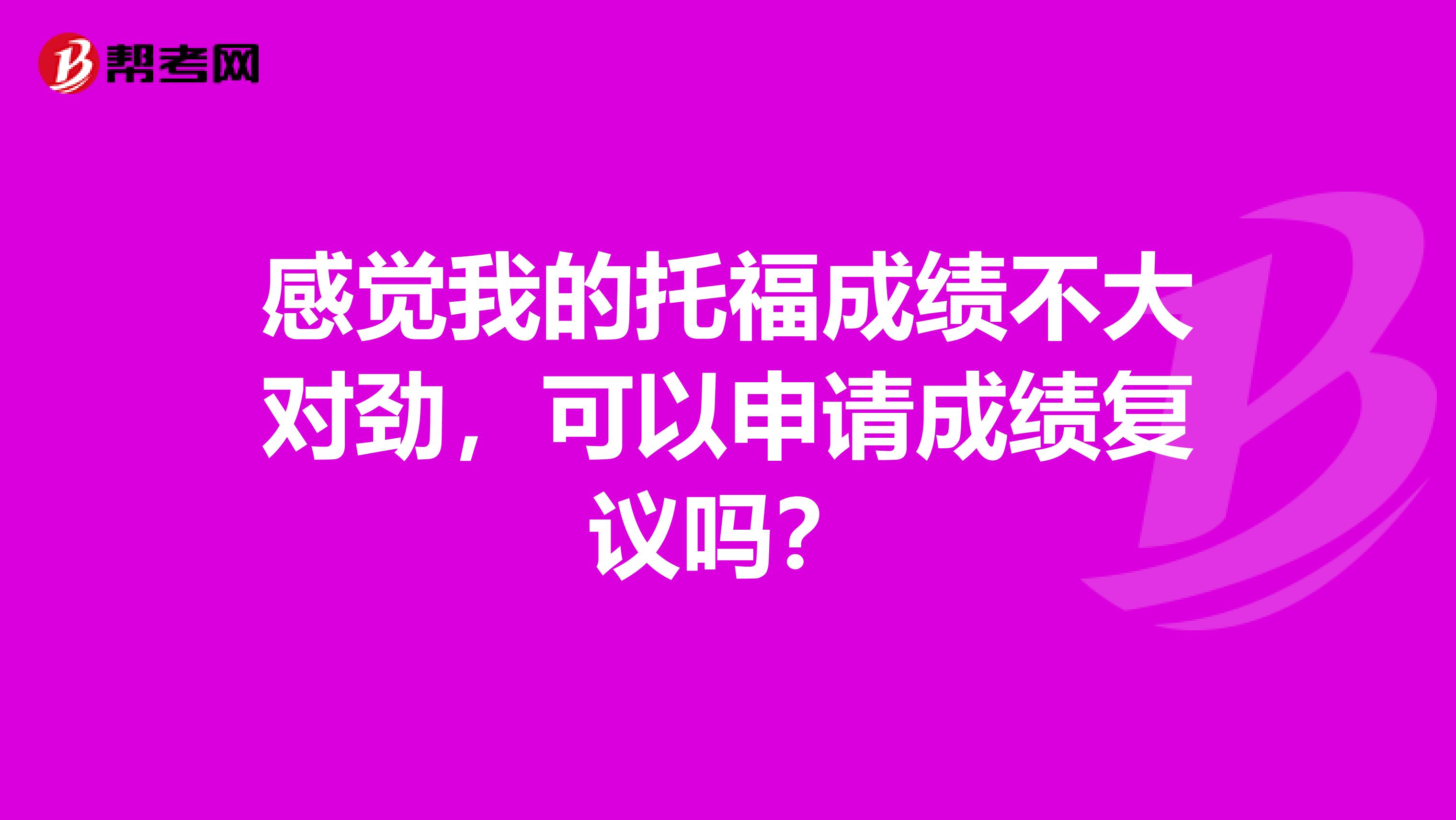 感觉我的托福成绩不大对劲，可以申请成绩复议吗？