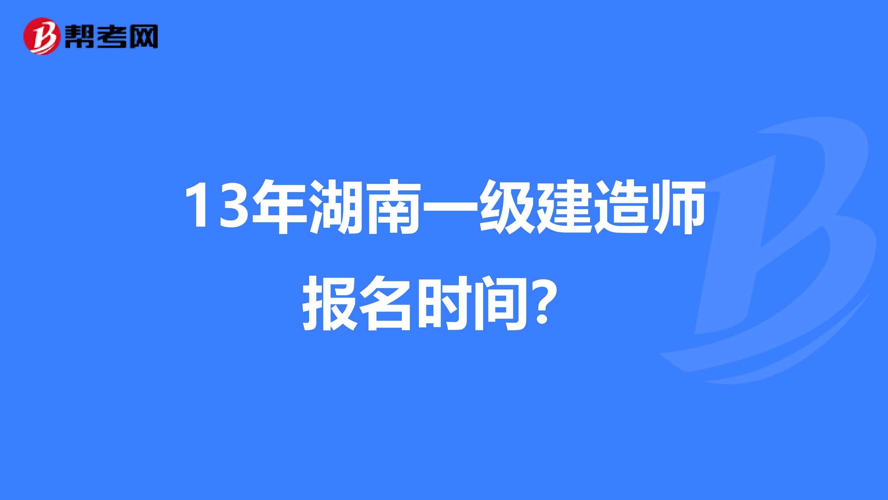 13年湖南一级建造师报名时间?