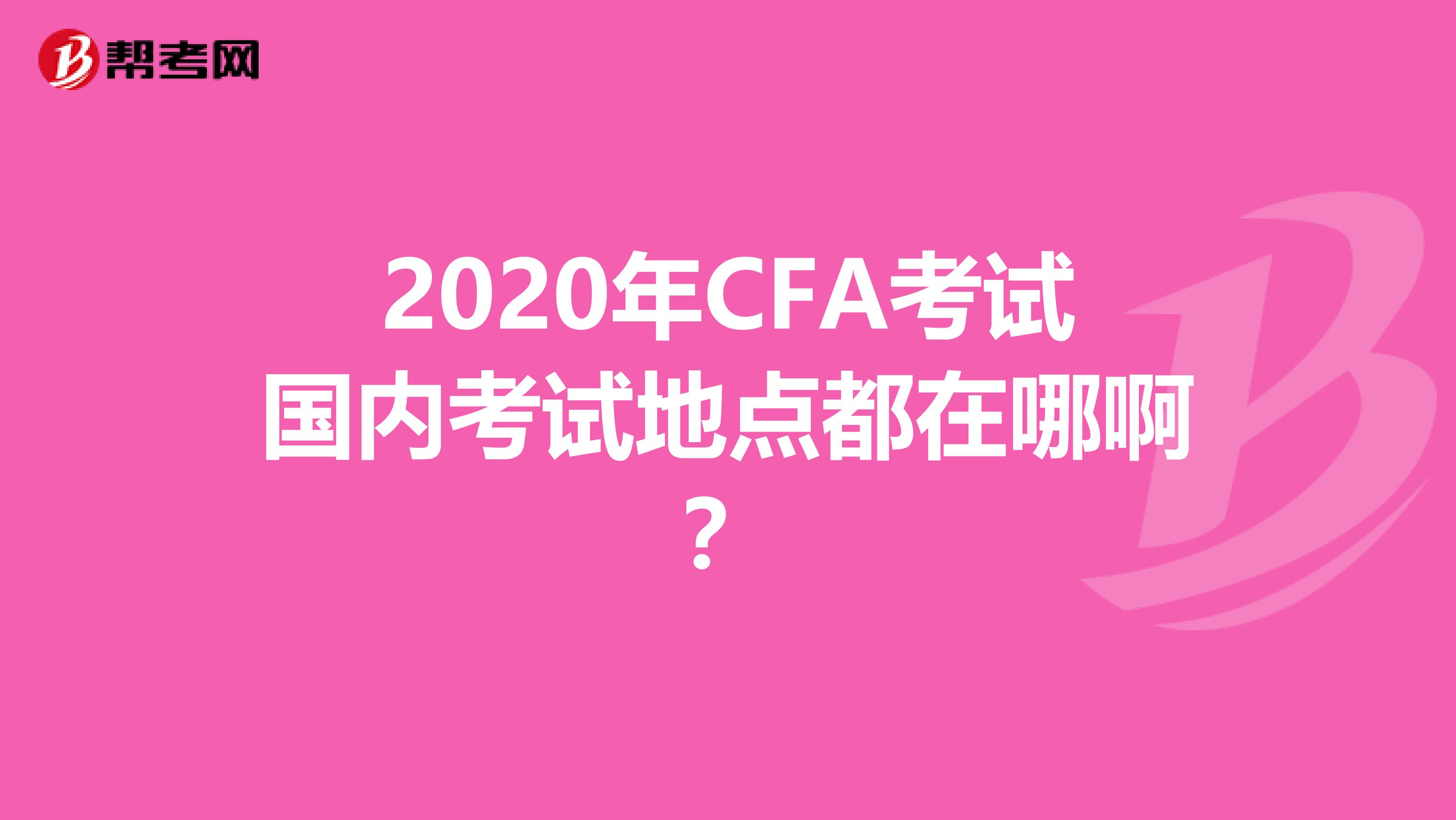 2020年CFA考试国内考试地点都在哪啊?