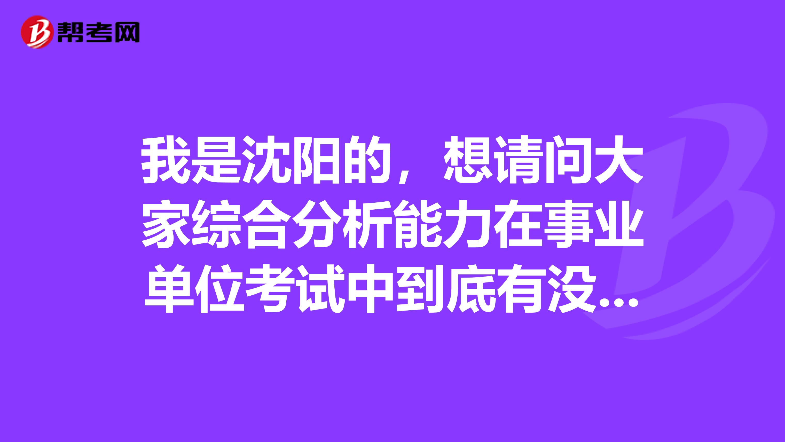 我是沈阳的，想请问大家综合分析能力在事业单位考试中到底有没有用啊？