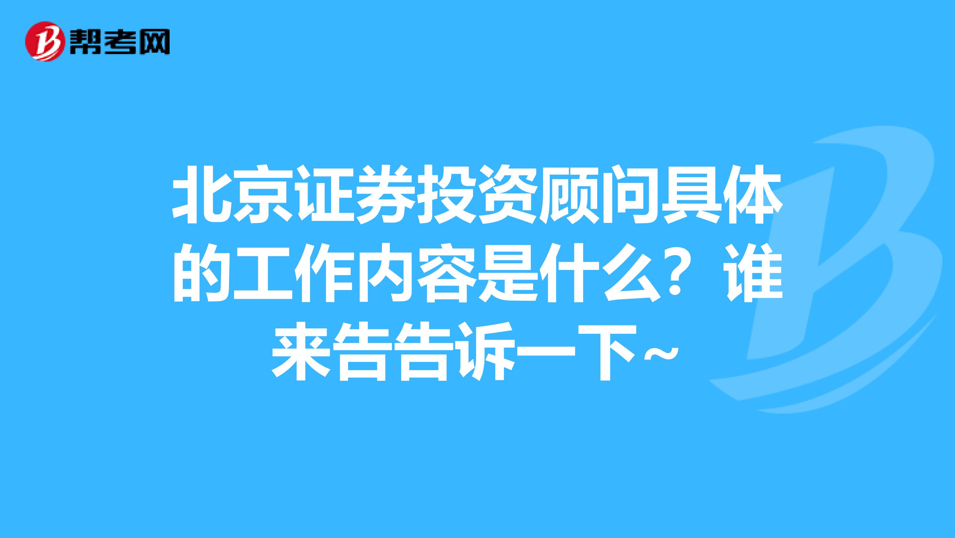 北京证券投资顾问具体的工作内容是什么？谁来告告诉一下~