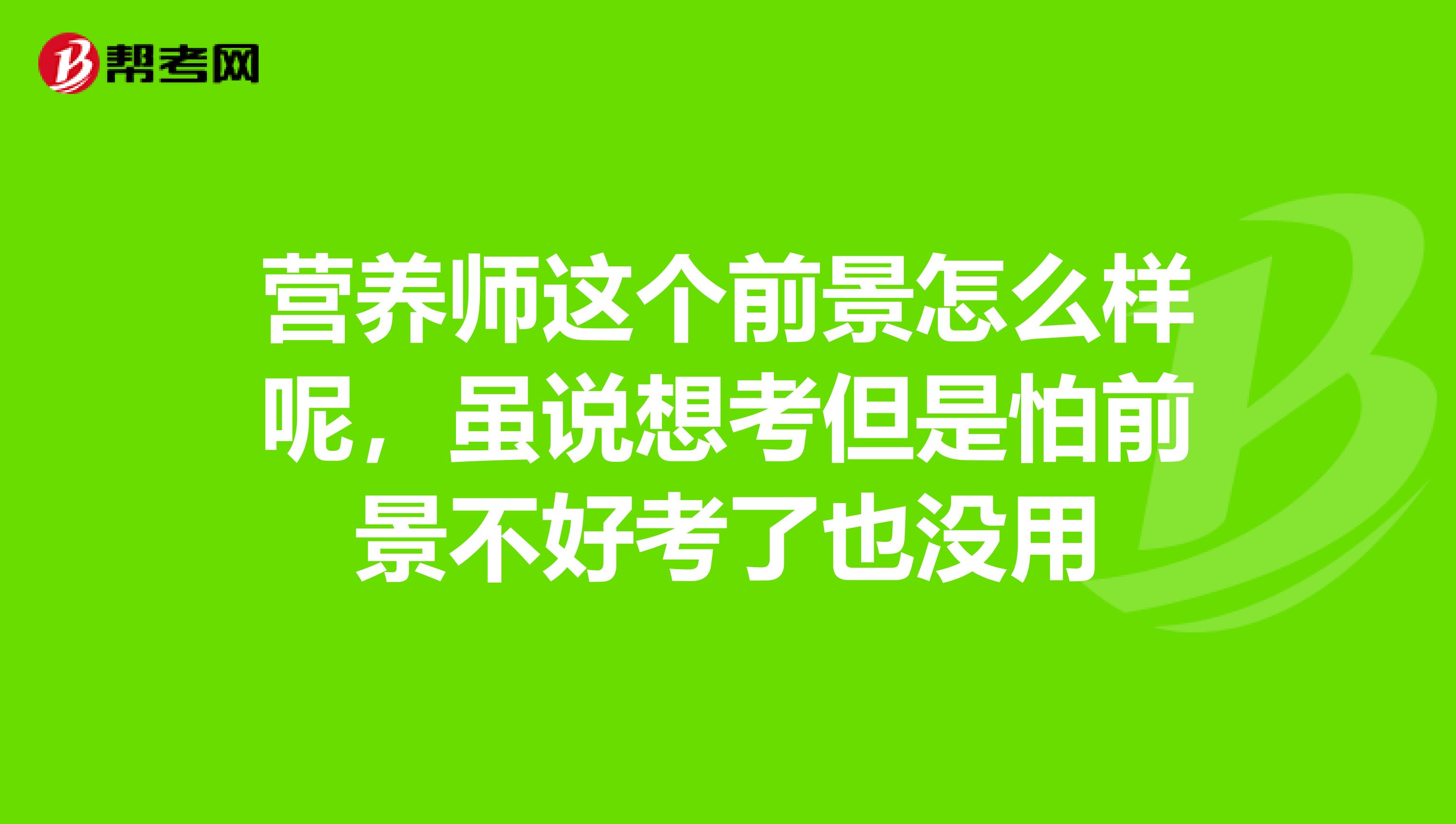 营养师这个前景怎么样呢，虽说想考但是怕前景不好考了也没用