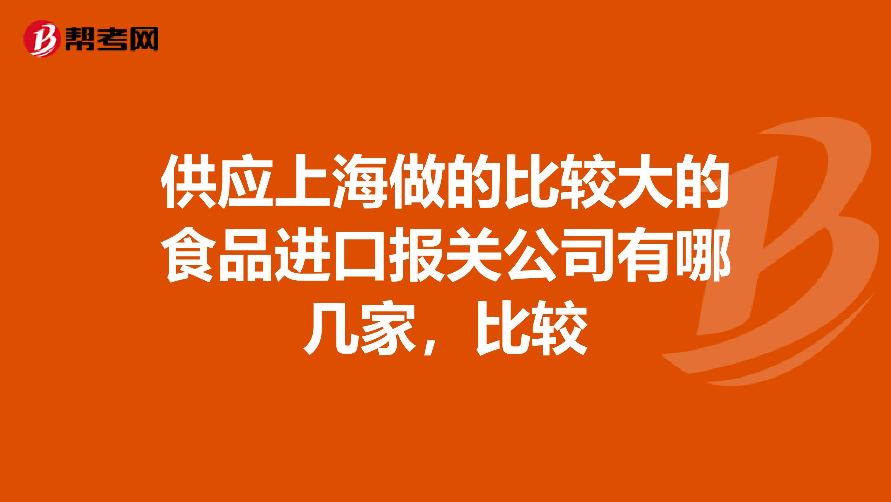 供应上海做的比较大的食品进口报关公司有哪几家，比较