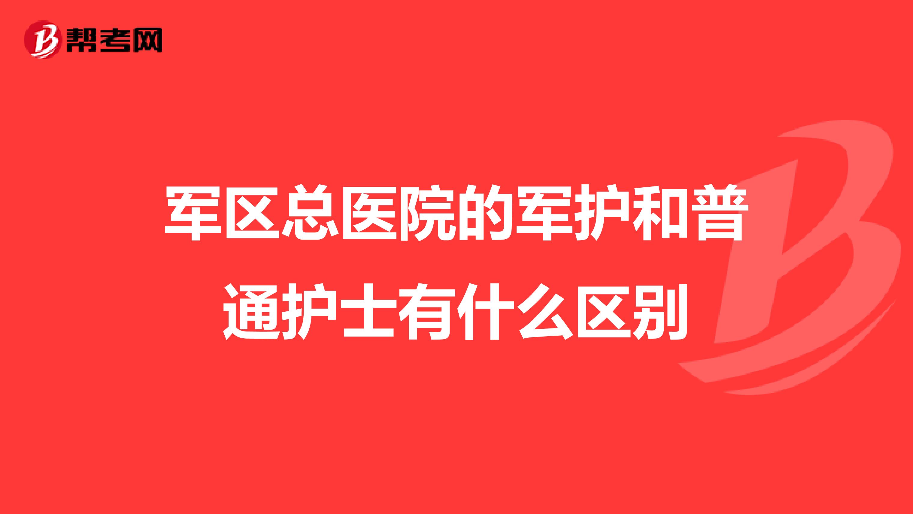 军区总医院的军护和普通护士有什么区别