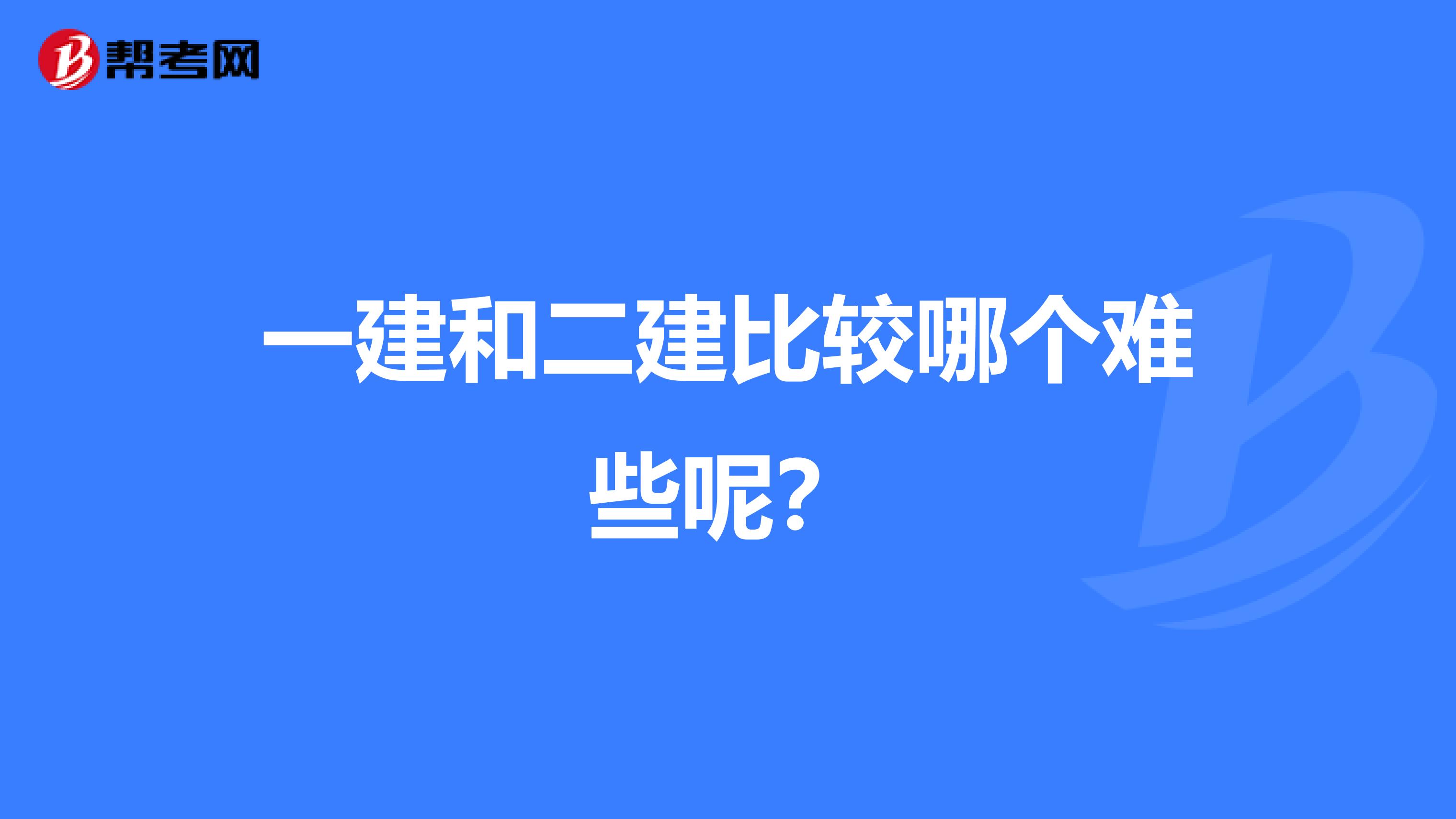 一建和二建比较哪个难些呢?