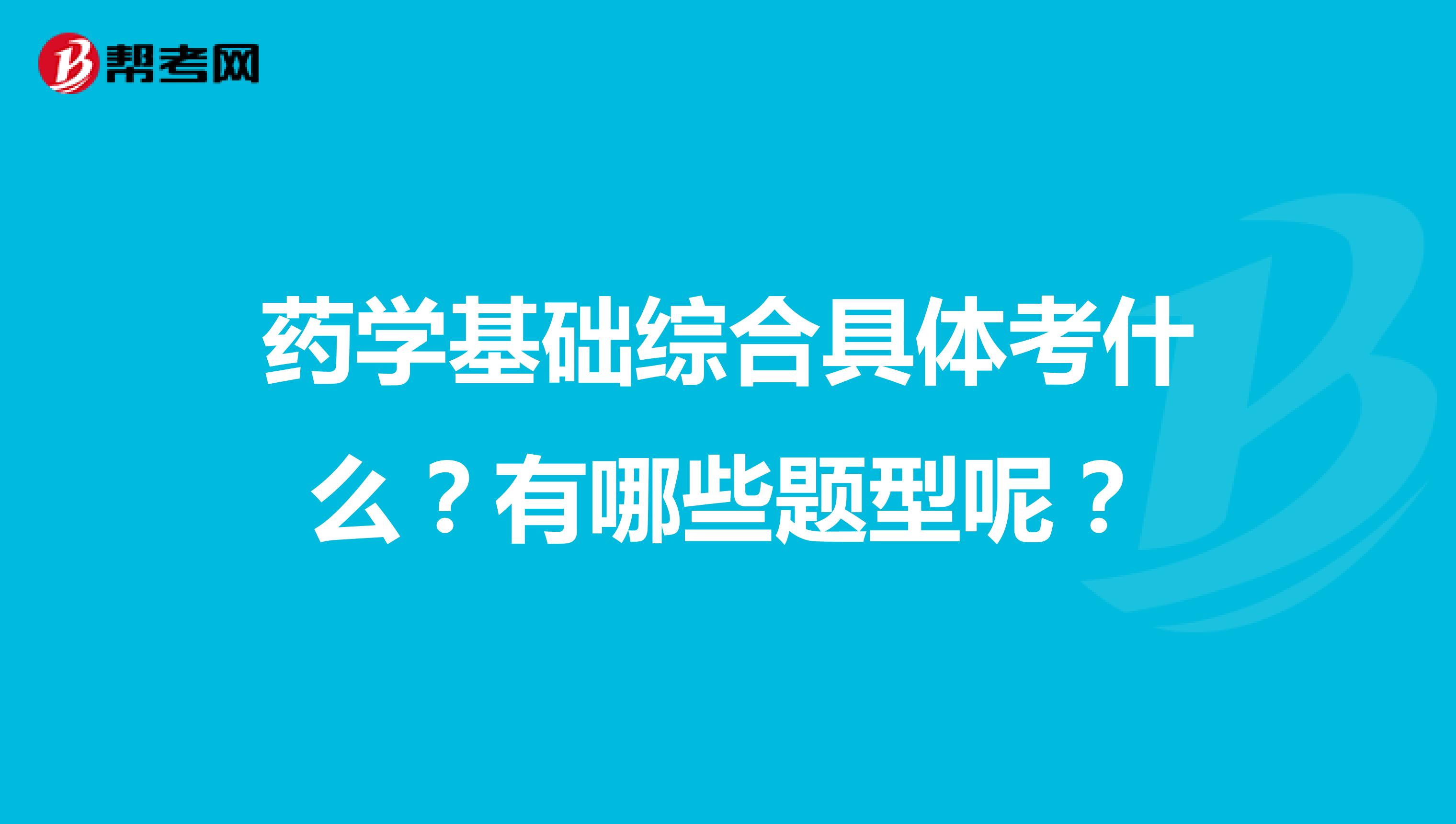 药学基础综合具体考什么？有哪些题型呢？