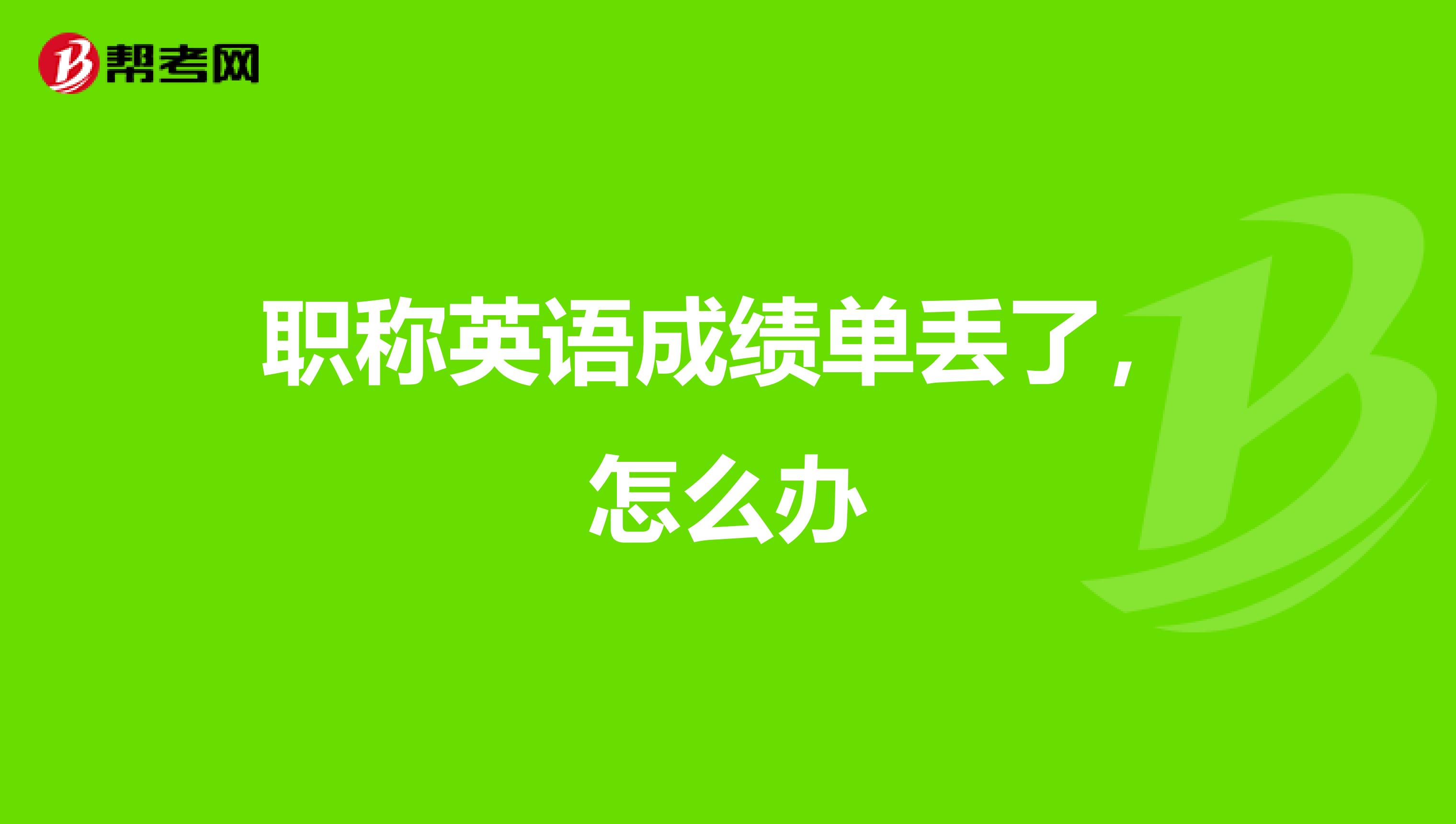 职称英语成绩单丢了,怎么办