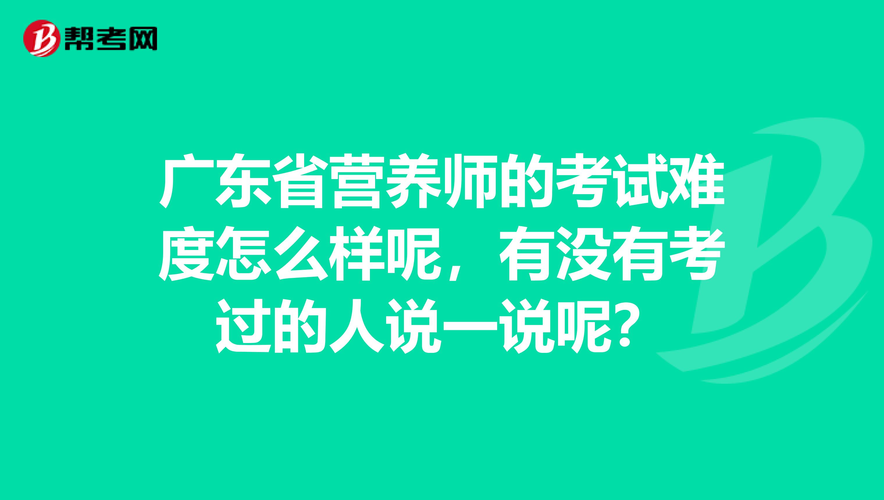 广东省营养师的考试难度怎么样呢,有没有考过的人说一说呢?