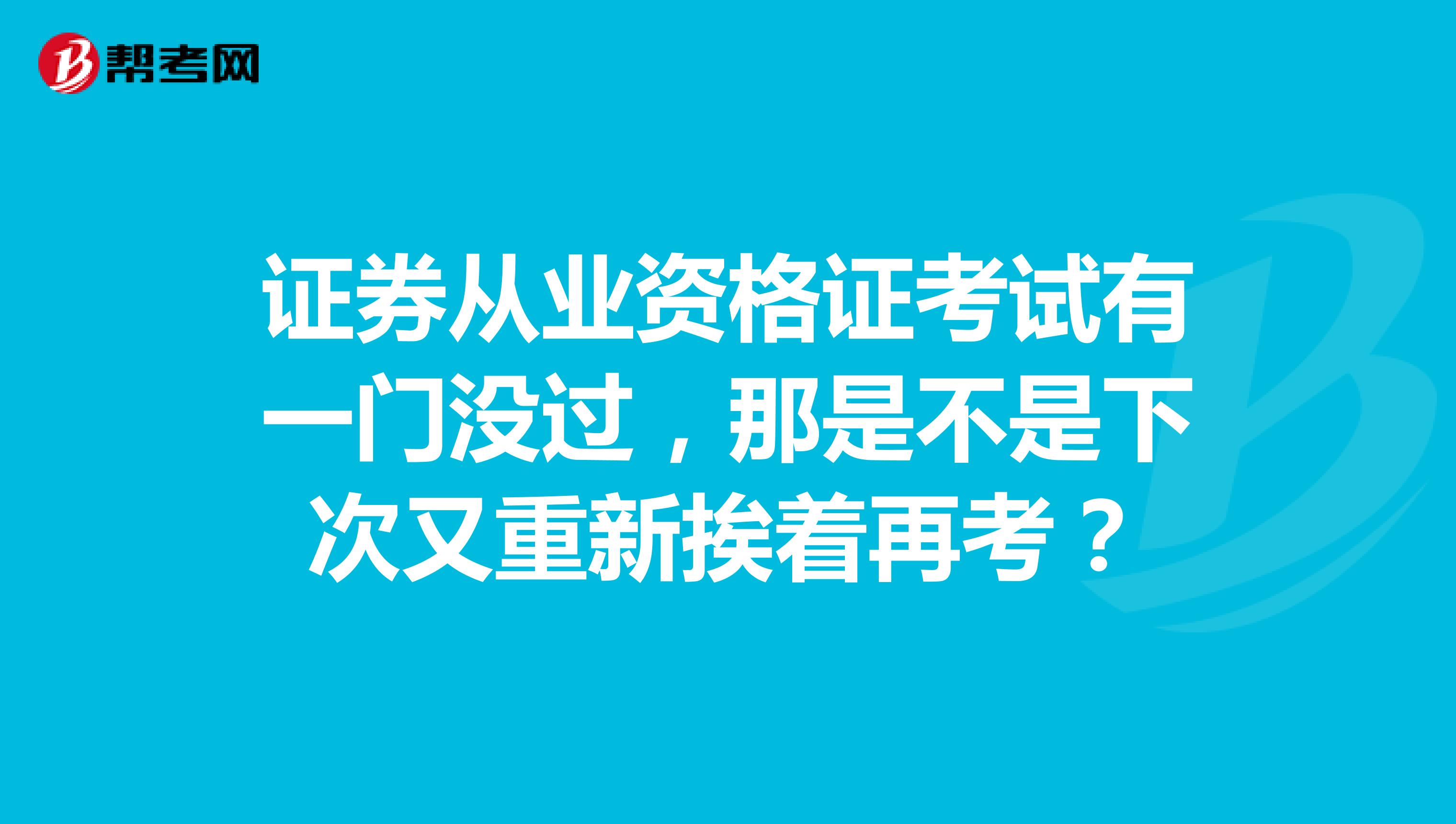 证券从业资格证考试有一门没过,那是不是下次又重新挨着再考?