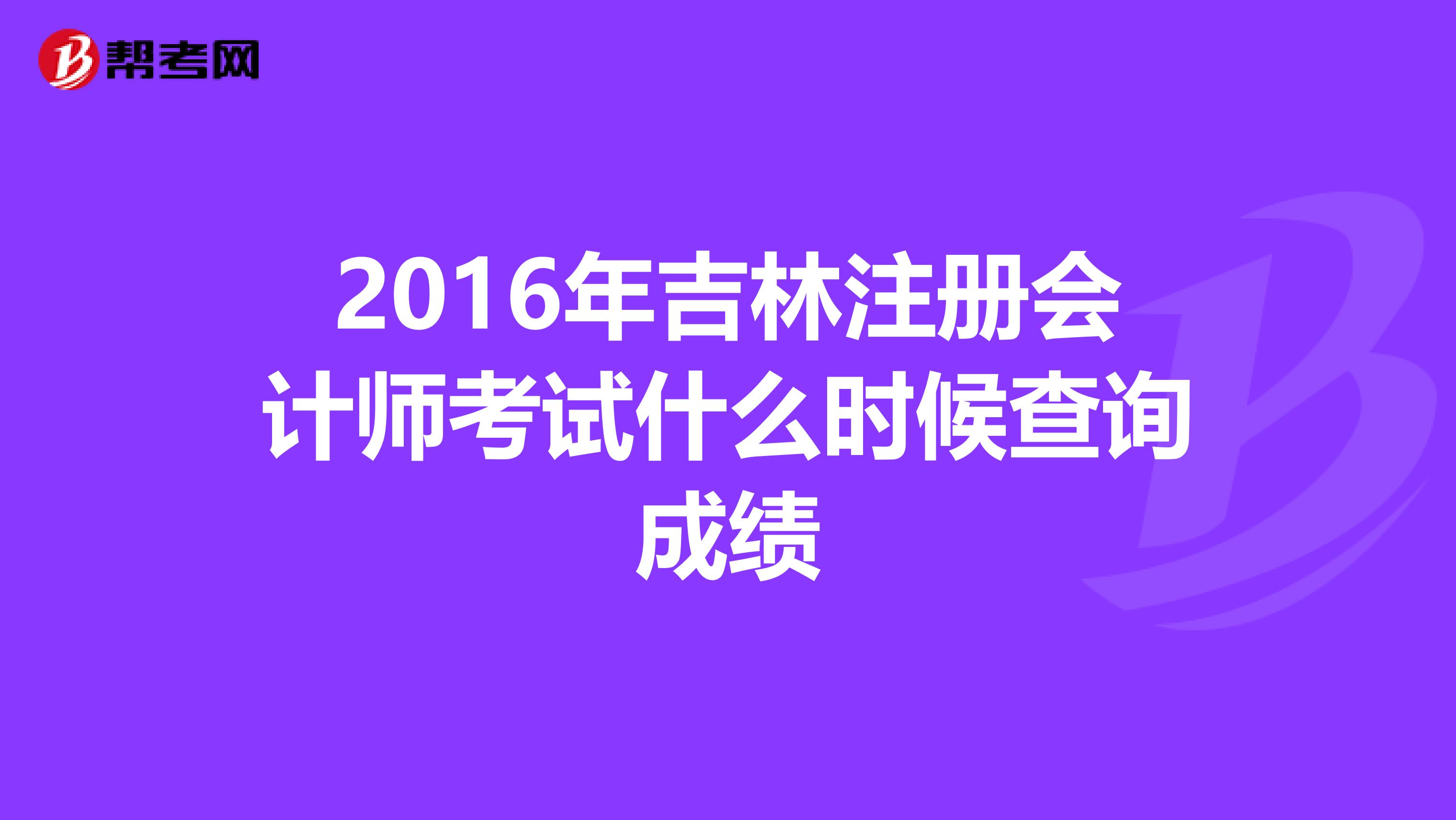 2016年吉林注冊會計師考試什么時候查詢成績