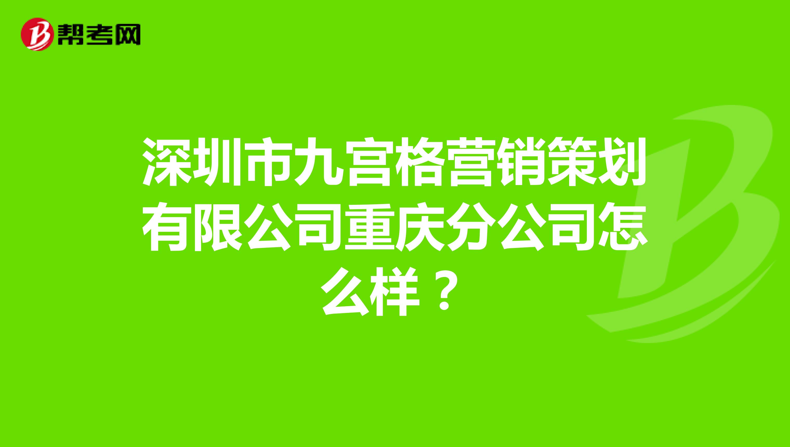 深圳市九宫格营销策划有限公司重庆分公司怎么样？