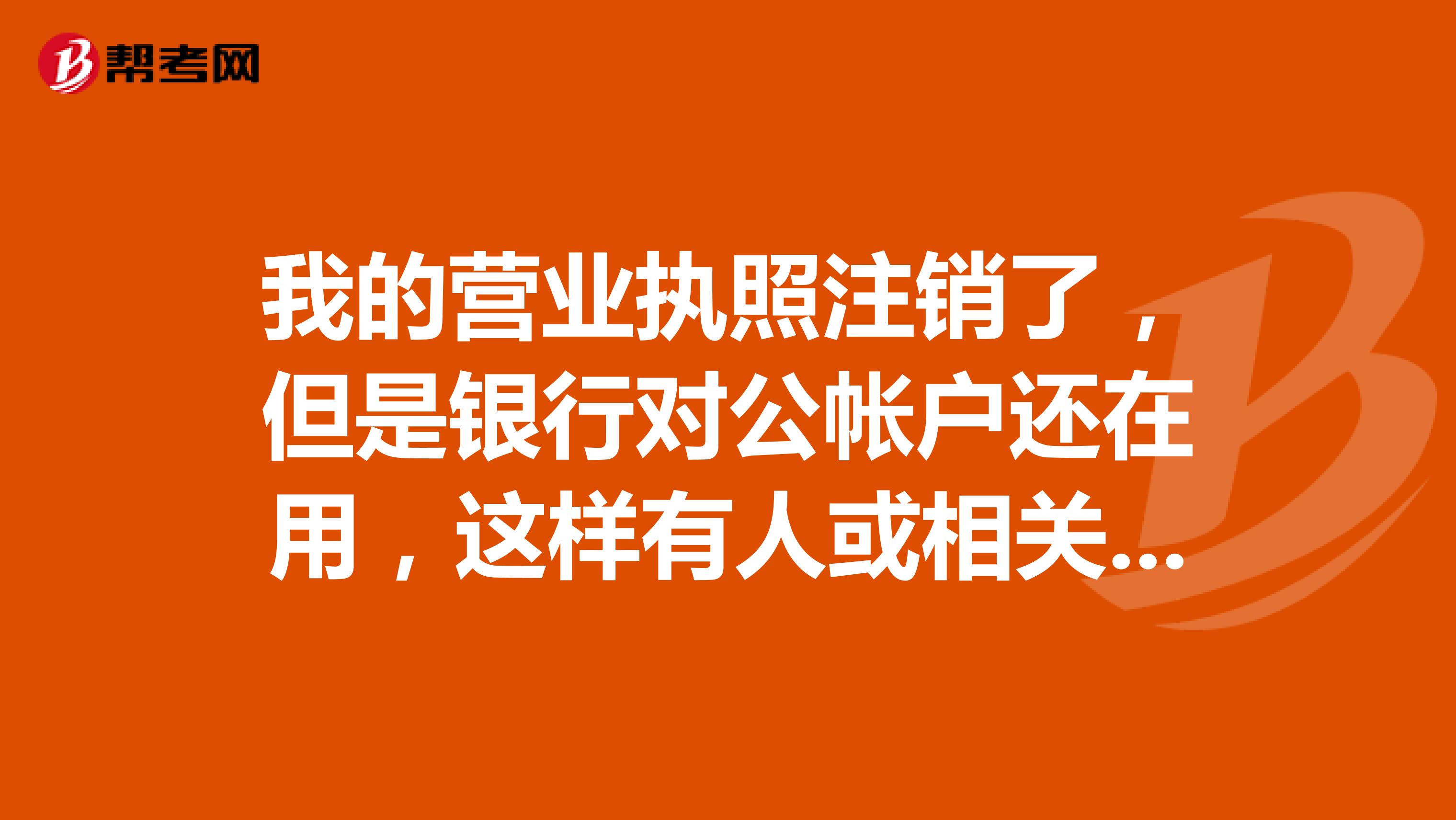 我的营业执照注销了,但是银行对公帐户还在用,这样有人或相关部门会查帐吗,查到会怎样,谢谢
