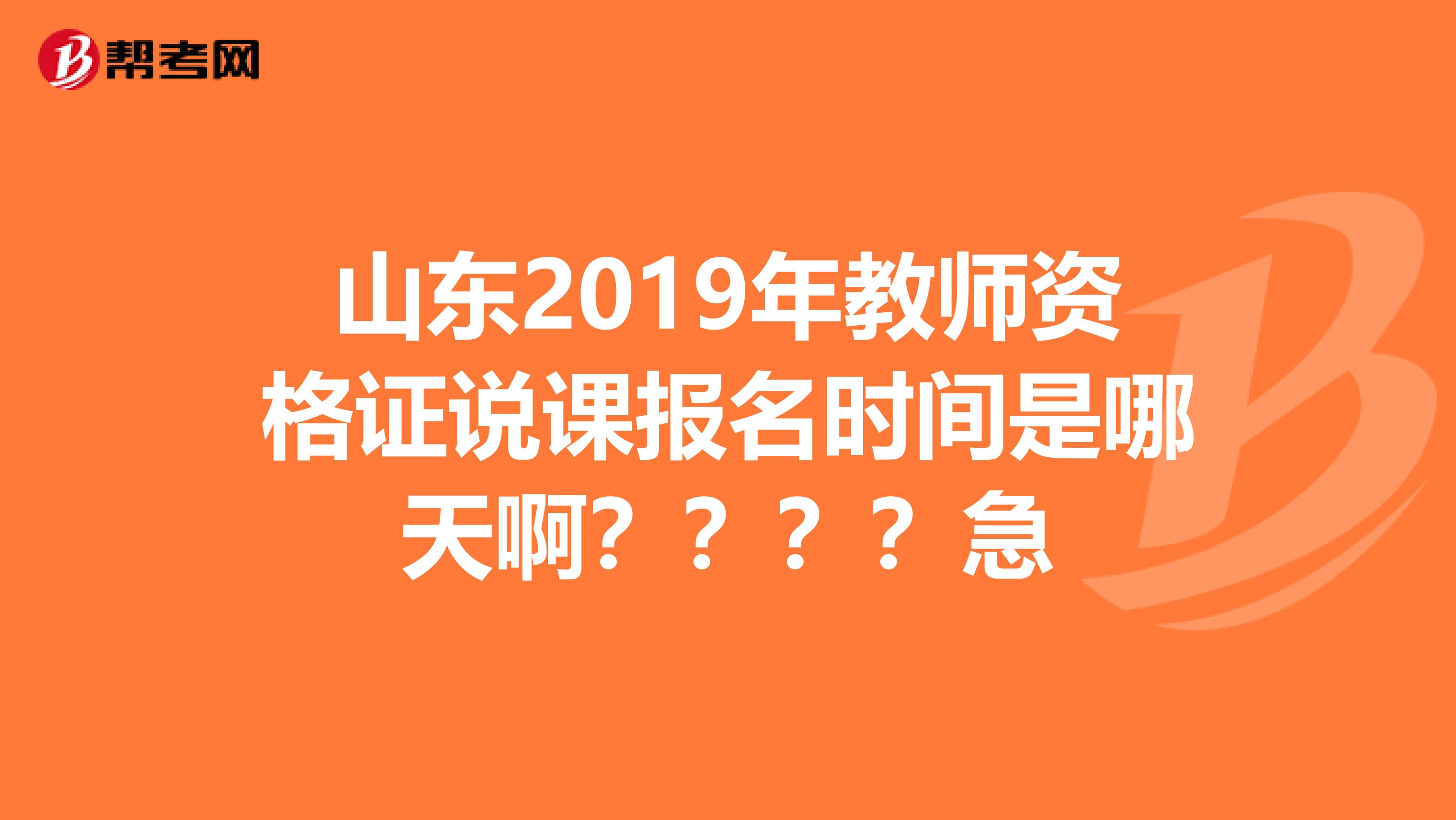 山东2019年教师资格证说课报名时间是哪天啊？？？？急