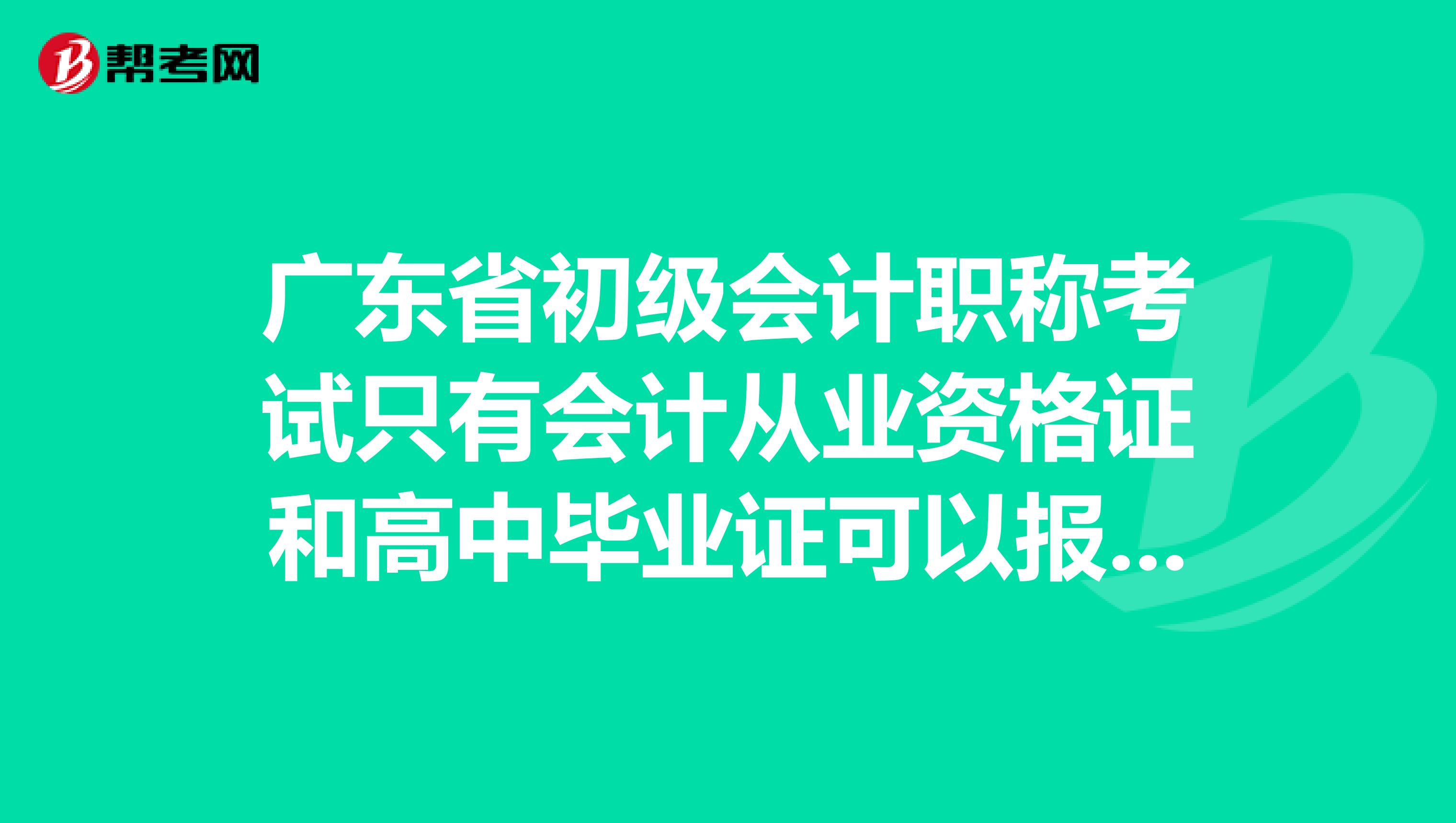 广东省初级会计职称考试只有会计从业资格证和高中毕业证可以报名吗