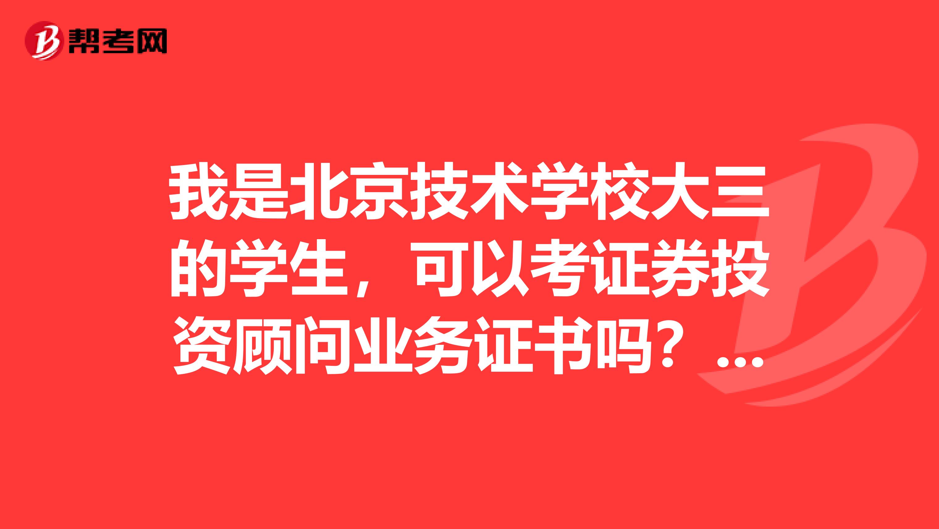 我是北京技术学校大三的学生,可以考证券投资顾问业务证书吗?我有点着急,谁可以解答一下