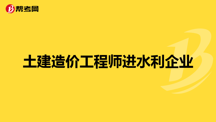 土建造价工程师进水利企业