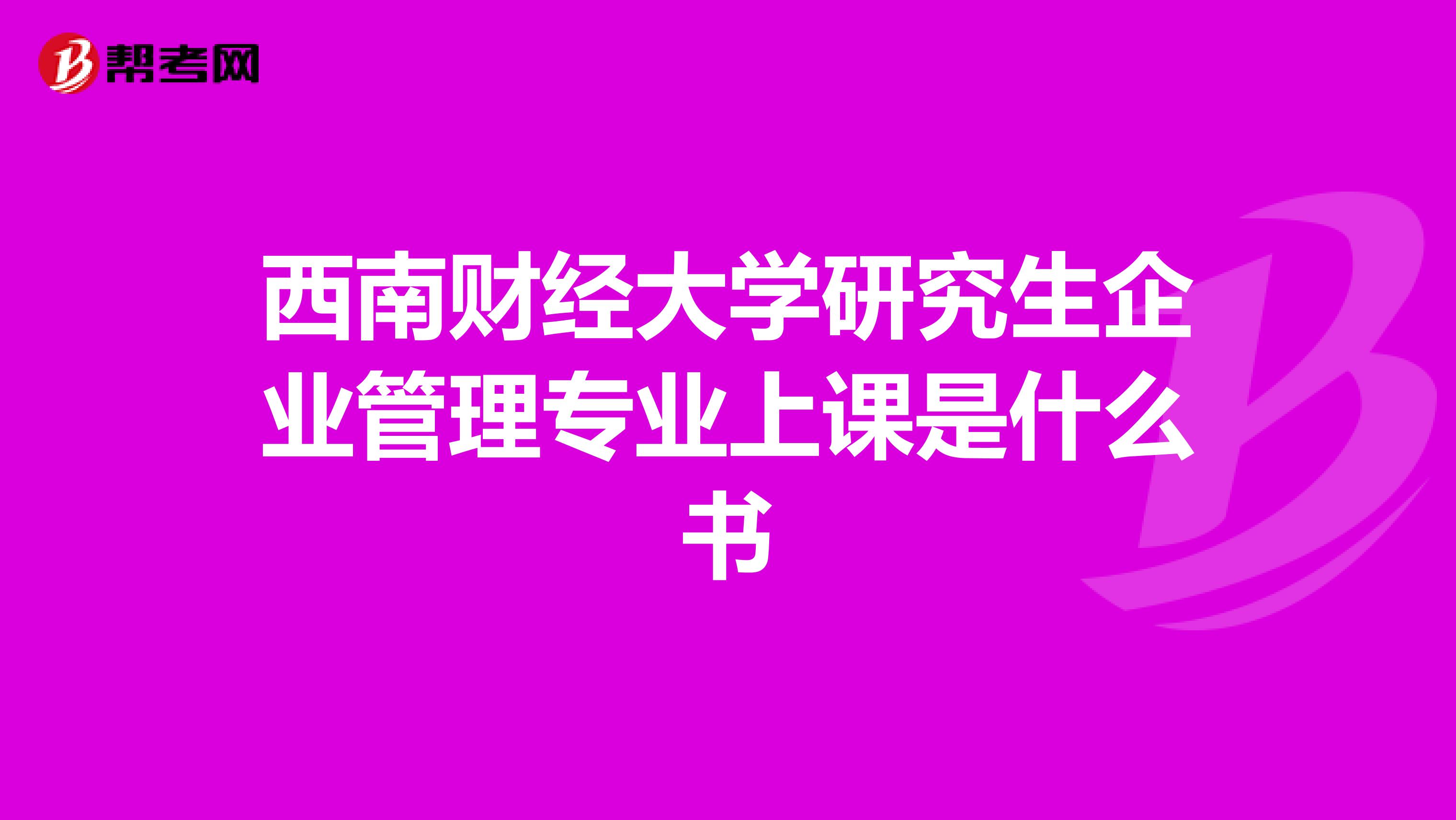 西南财经大学研究生企业管理专业上课是什么书