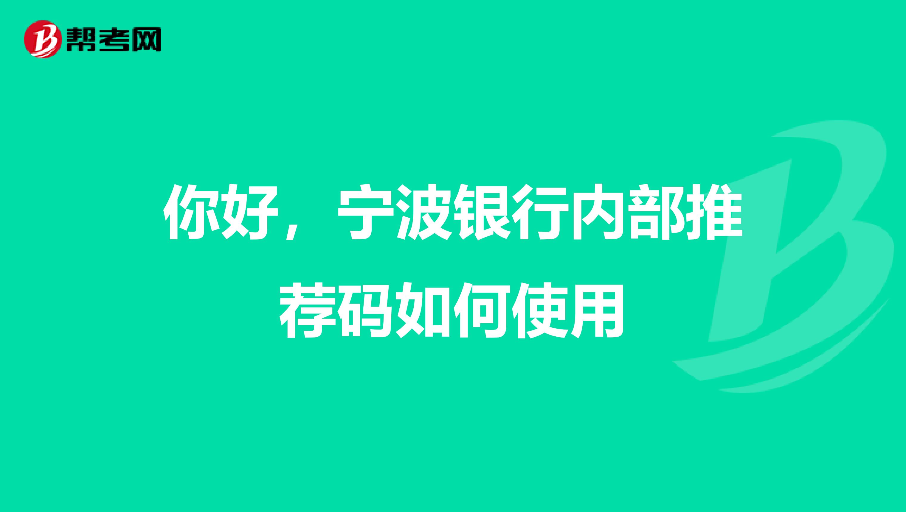 你好，宁波银行内部推荐码如何使用