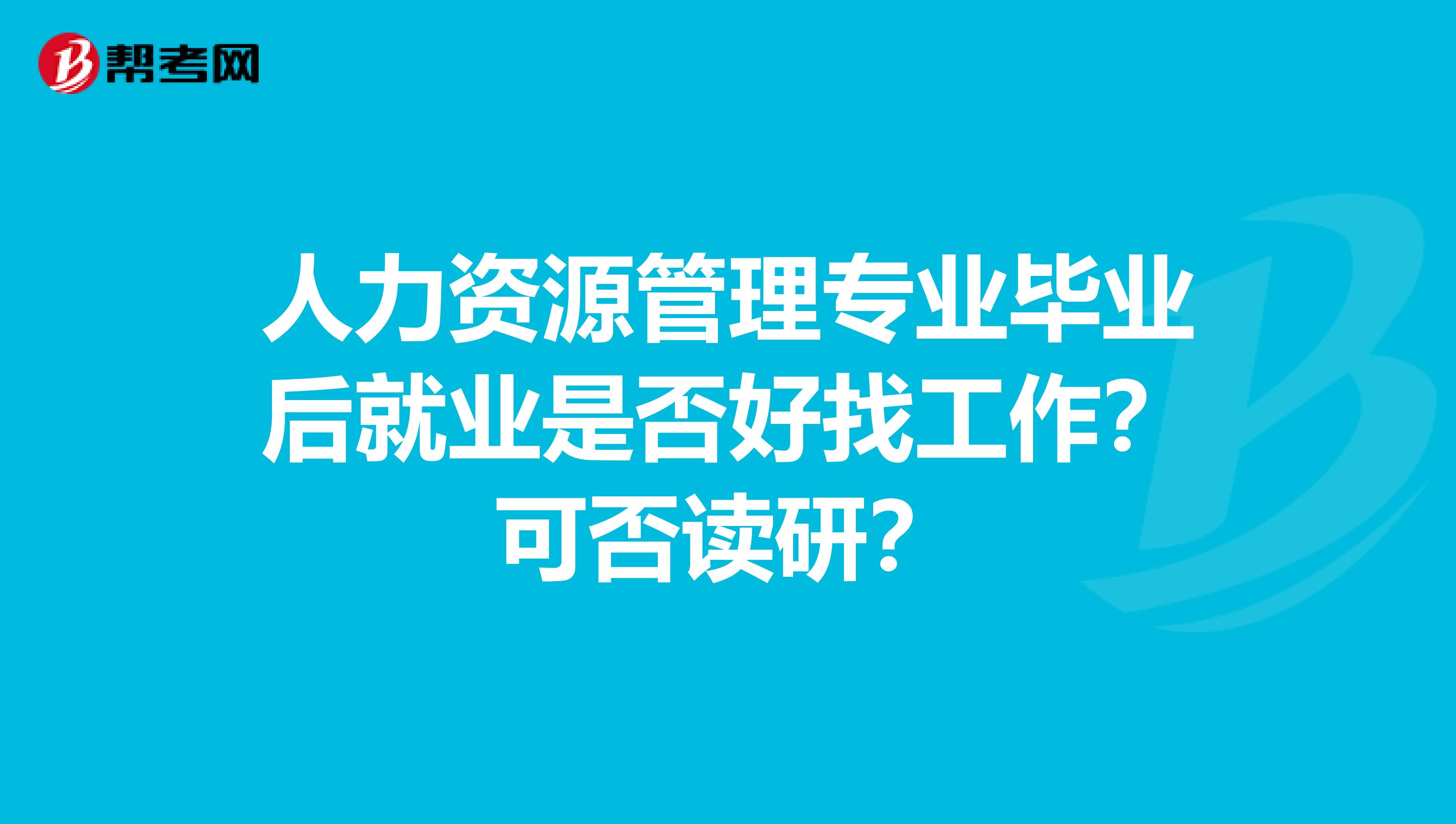 人力資源管理專業(yè)畢業(yè)后就業(yè)是否好找工作？可否讀研？
