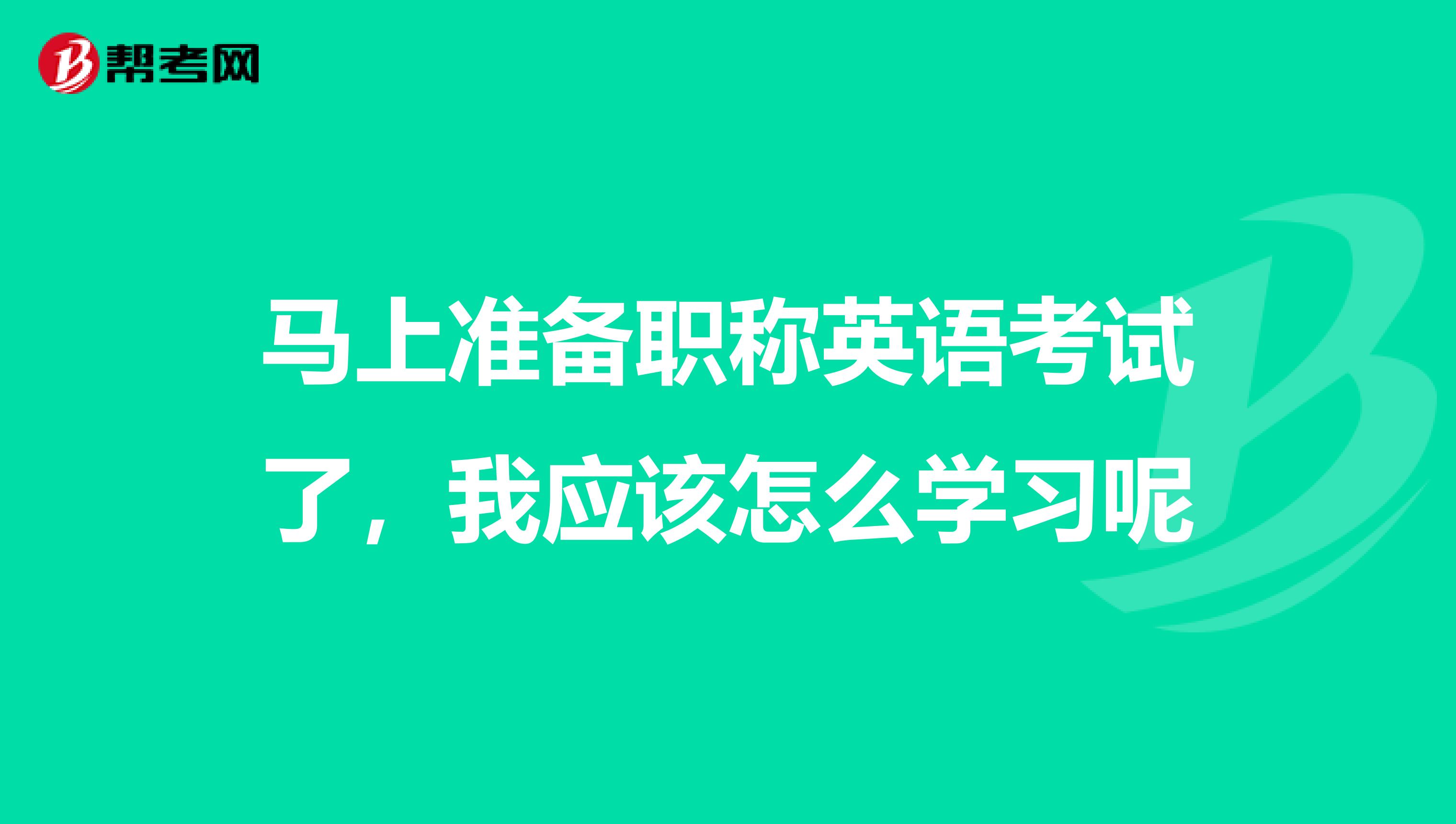 马上准备职称英语考试了，我应该怎么学习呢