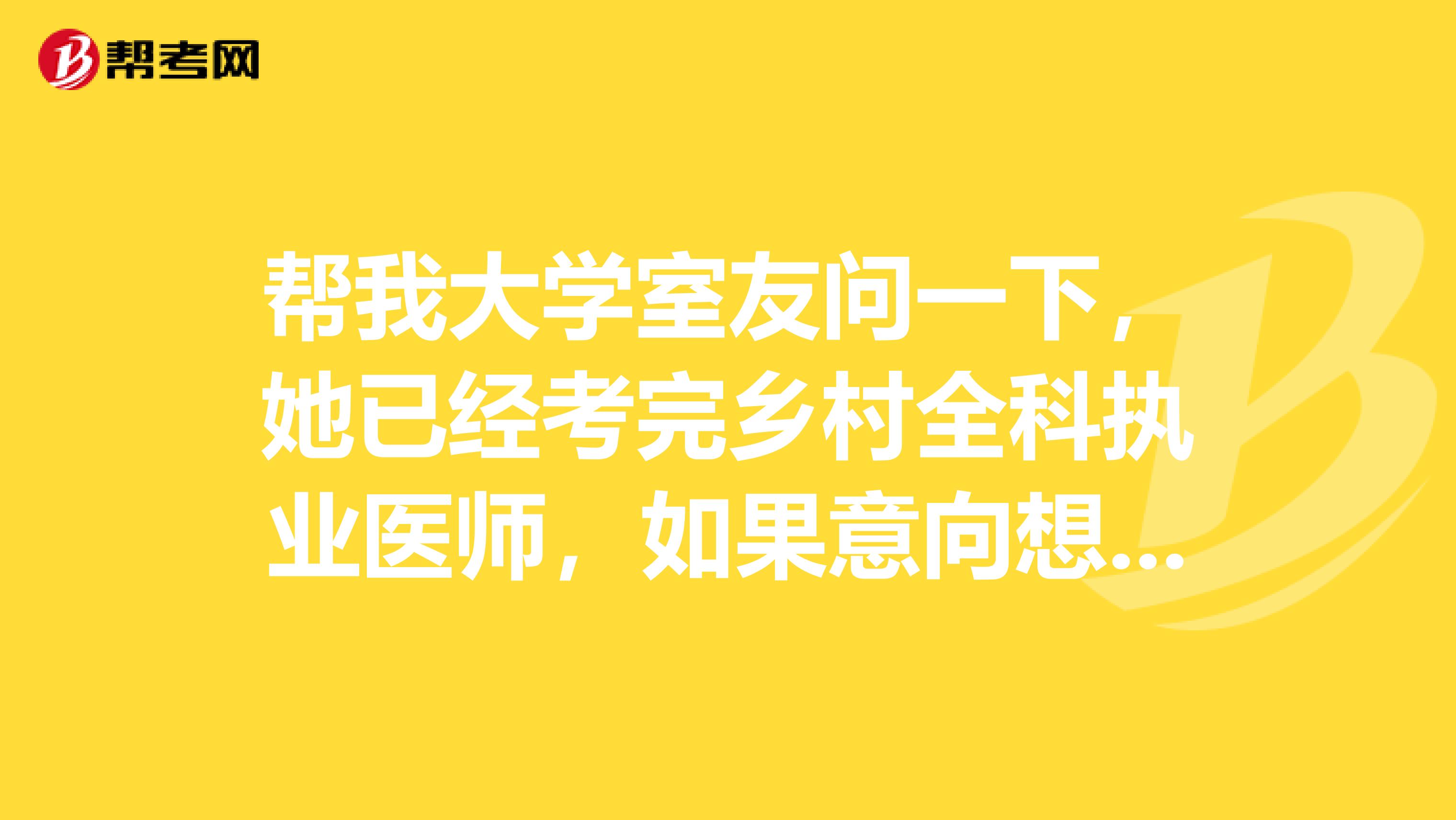 帮我大学室友问一下，她已经考完乡村全科执业医师，如果意向想转考临床执业医师可以吗？