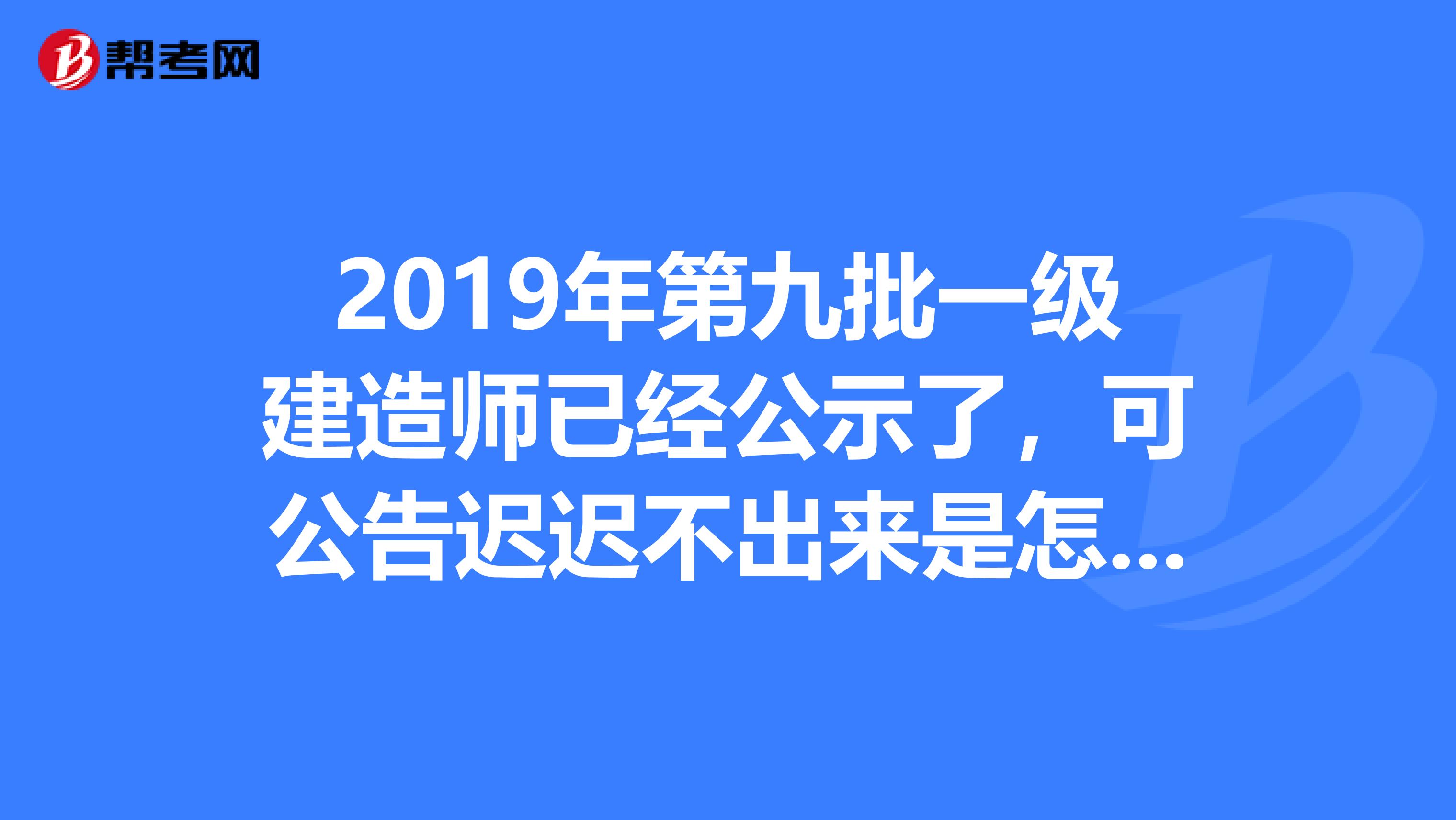 2019年第九批一级建造师已经公示了，可公告迟迟不出来是怎么回事呀