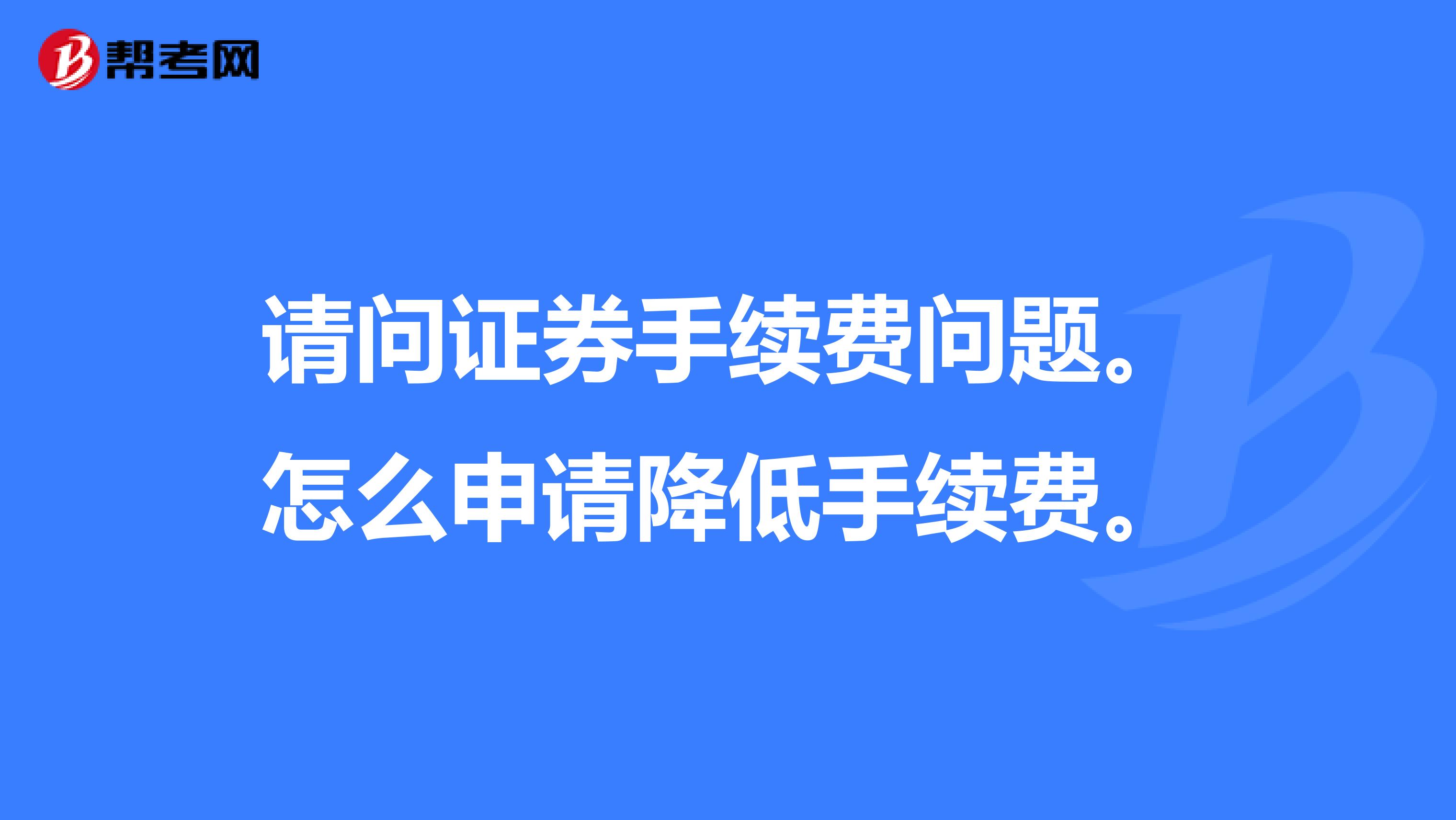 请问证券手续费问题。怎么申请降低手续费。
