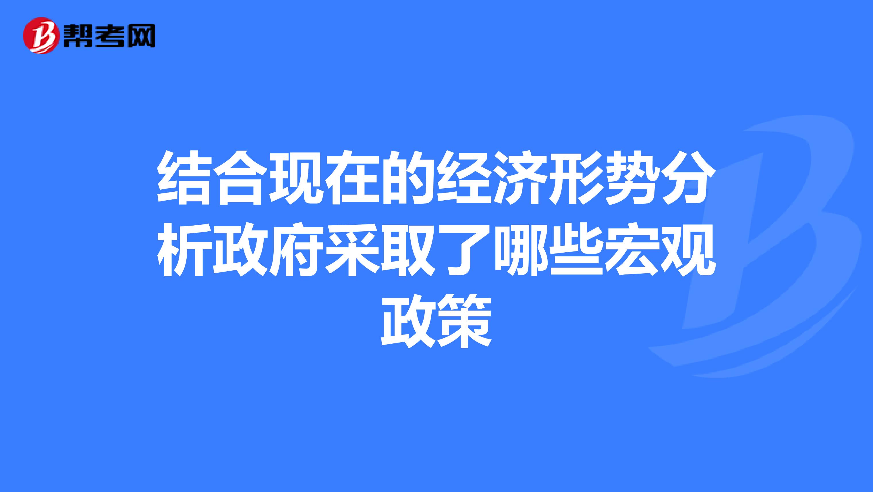 结合现在的经济形势分析政府采取了哪些宏观政策