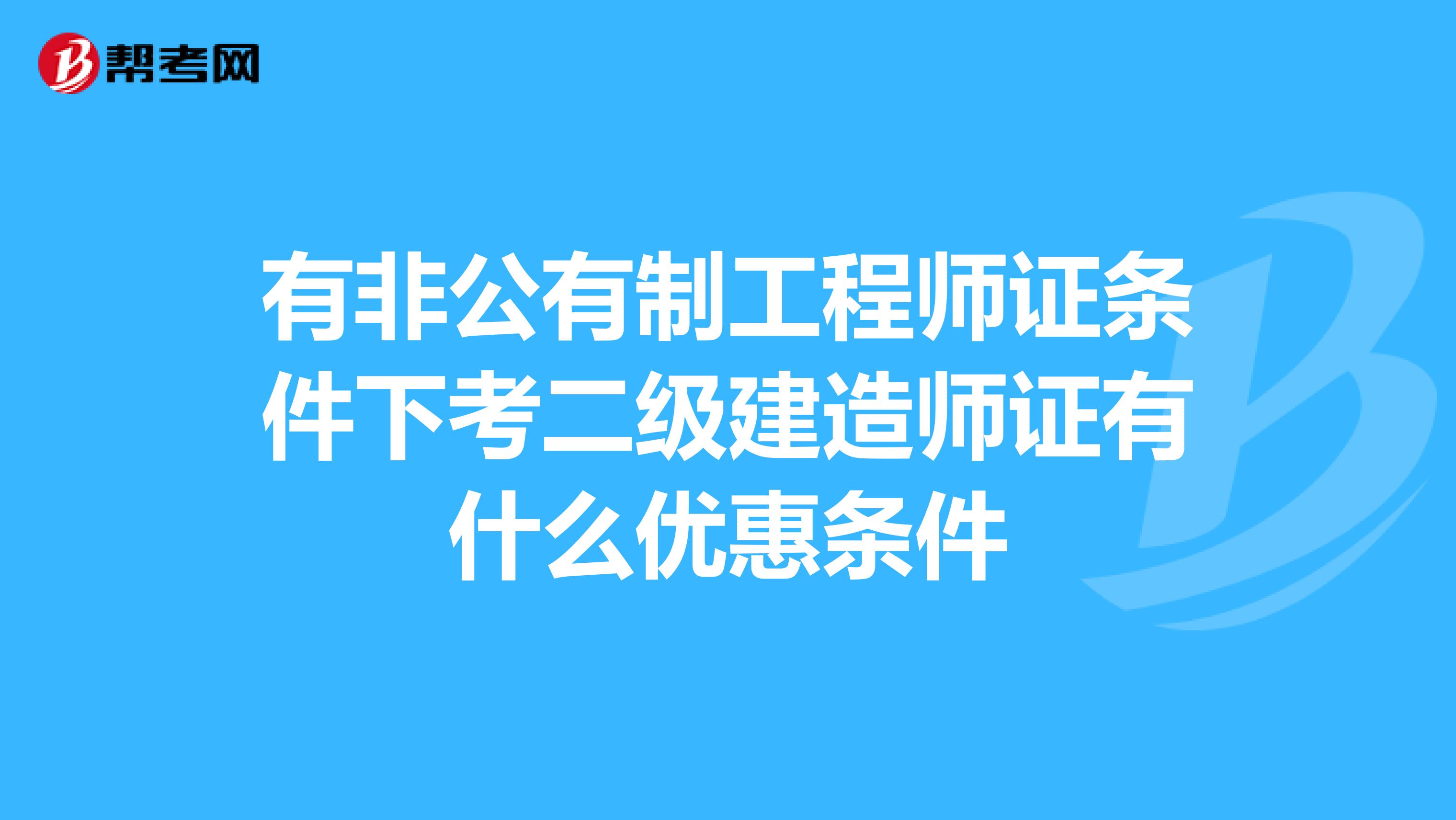 有非公有制工程师证条件下考二级建造师证有什么优惠条件