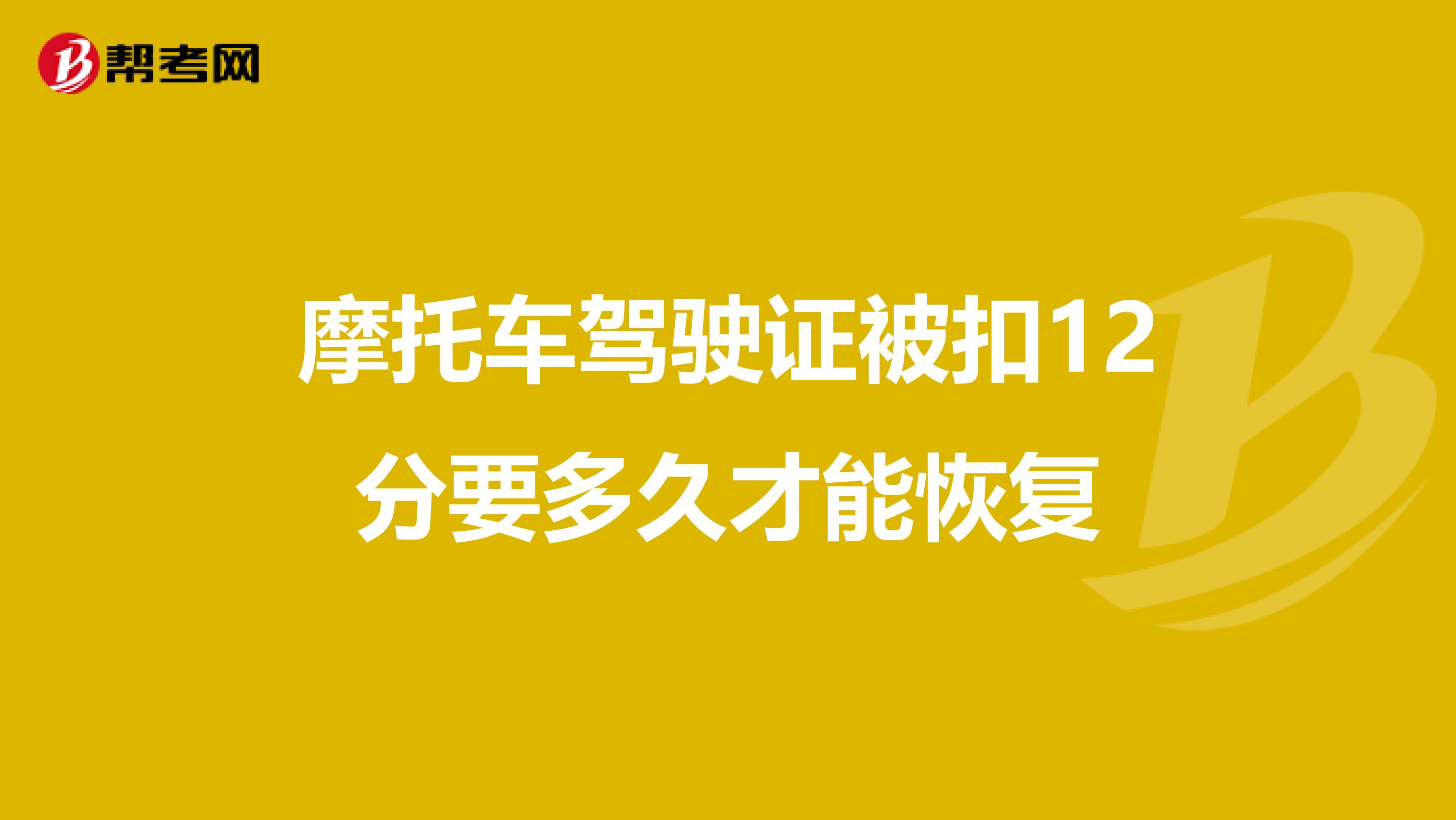 摩托车驾驶证被扣12分要多久才能恢复