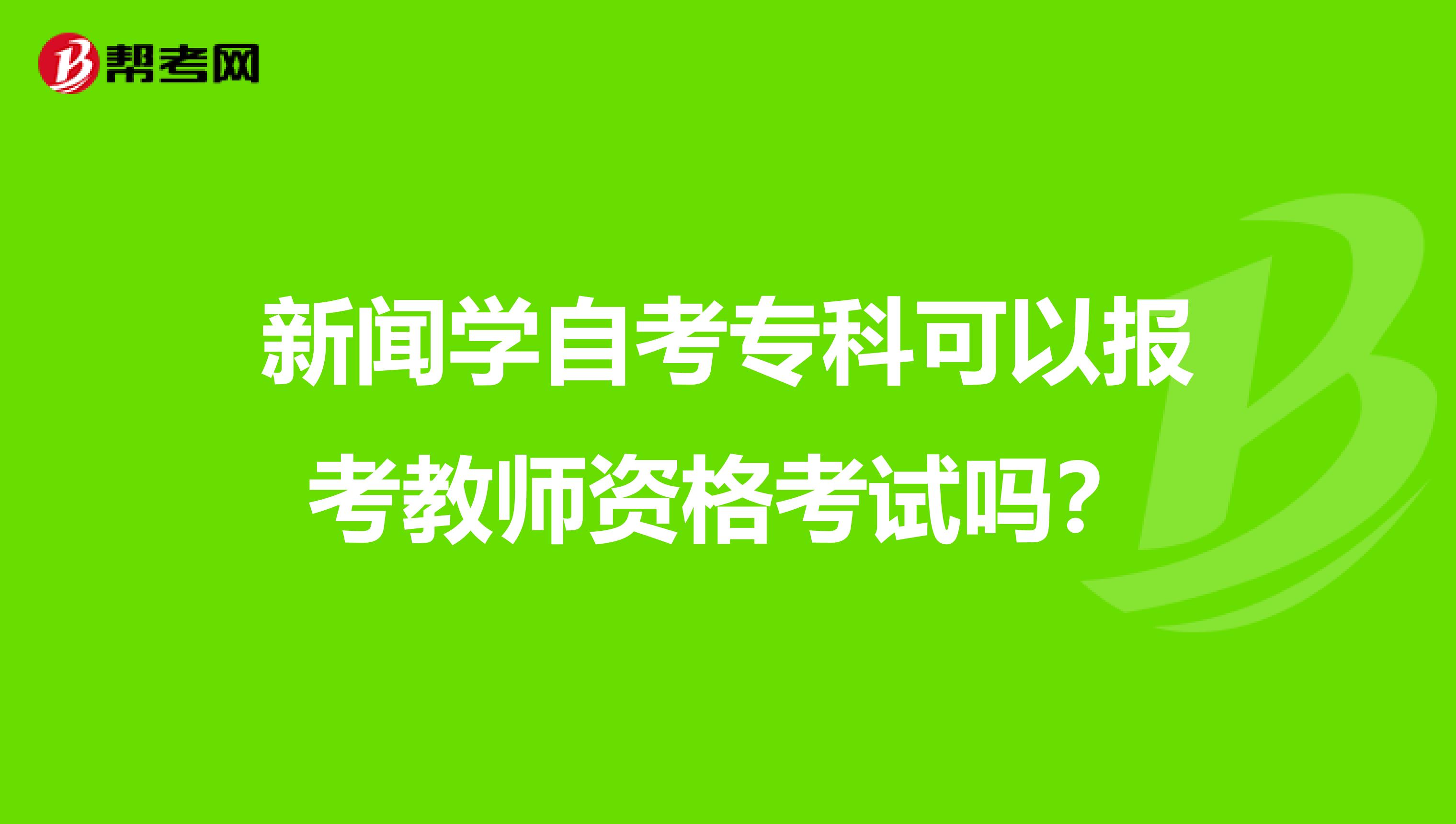 新闻学自考专科可以报考教师资格考试吗?