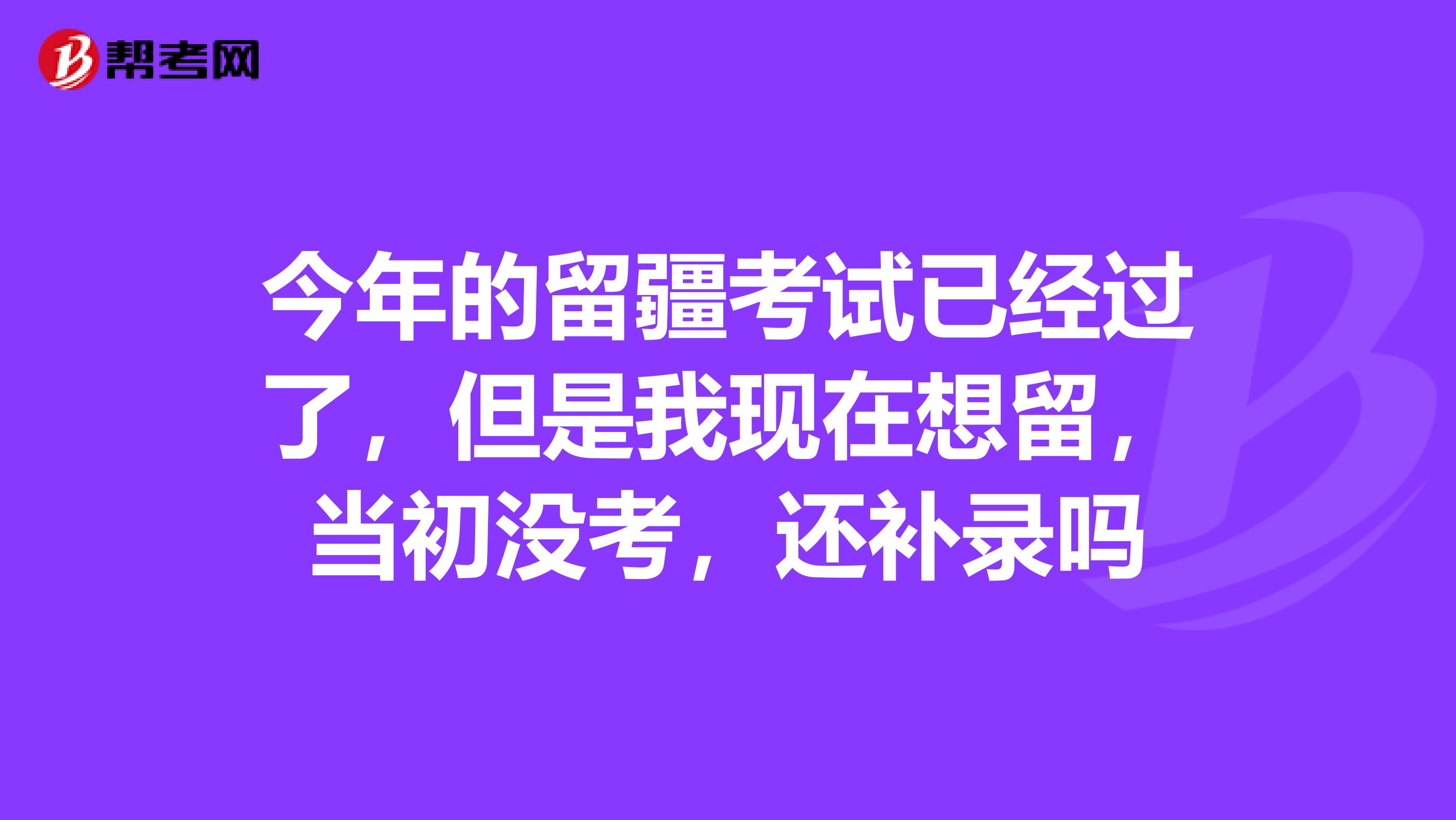 今年的留疆考试已经过了,但是我现在想留,当初没考,还补录吗
