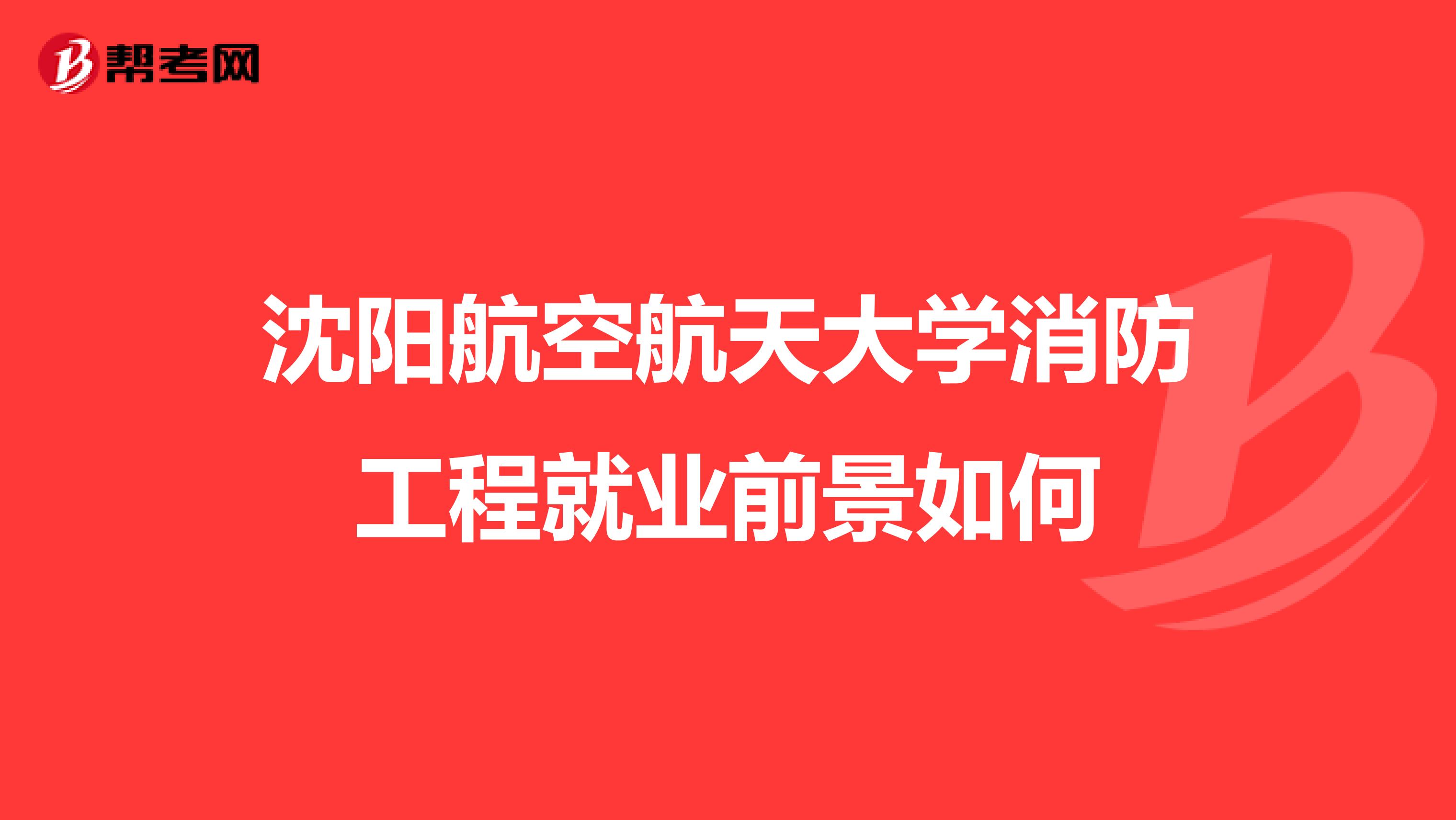 沈阳航空航天大学消防工程就业前景如何