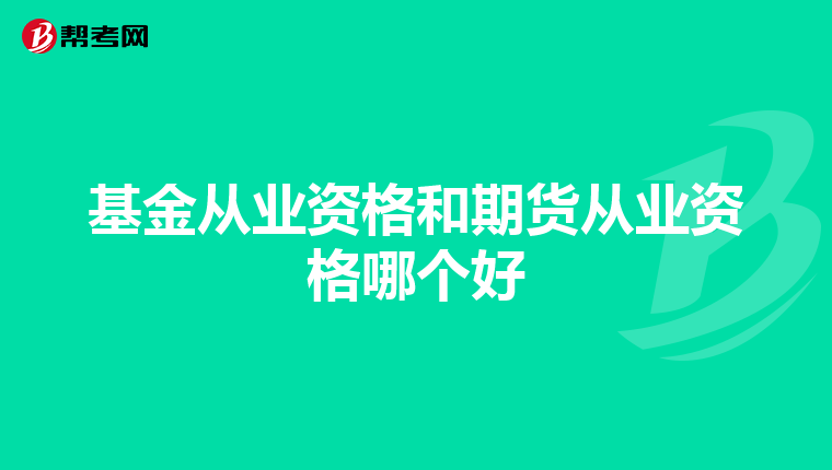 基金从业资格和期货从业资格哪个好