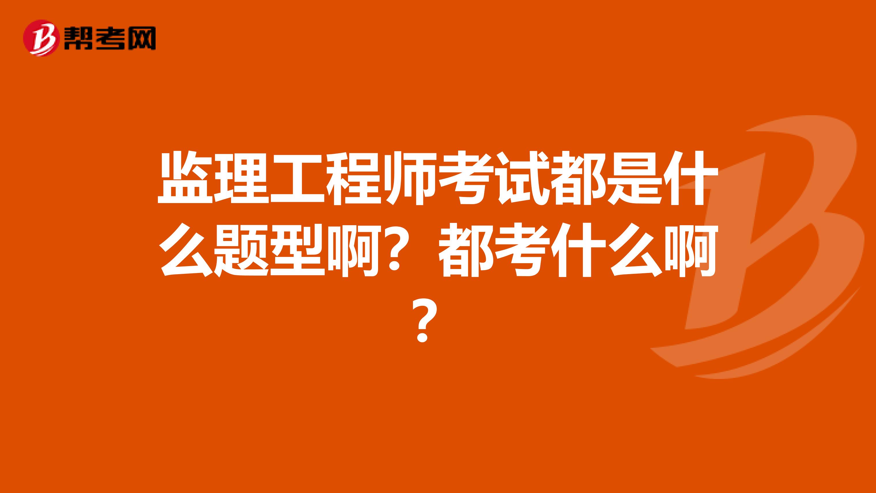 监理工程师考试都是什么题型啊?都考什么啊?
