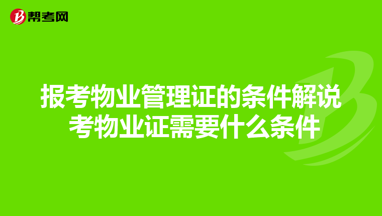 报考物业管理证的条件解说 考物业证需要什么条件