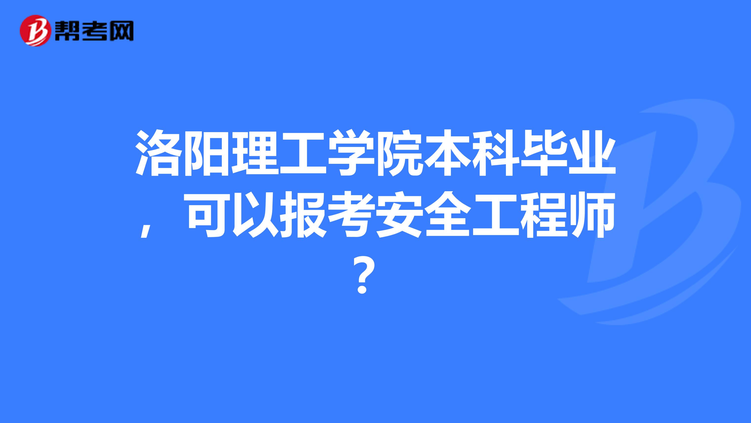 洛阳理工学院本科毕业,可以报考安全工程师?