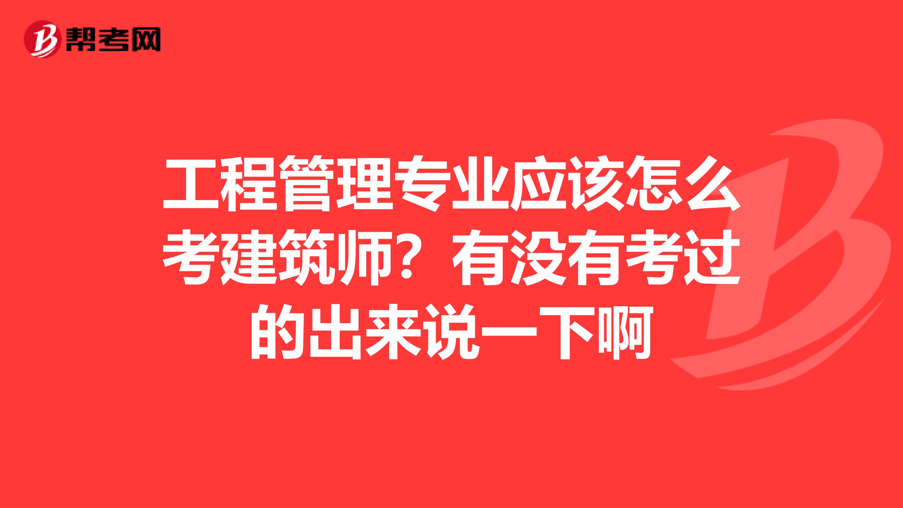 工程管理专业应该怎么考建筑师？有没有考过的出来说一下啊